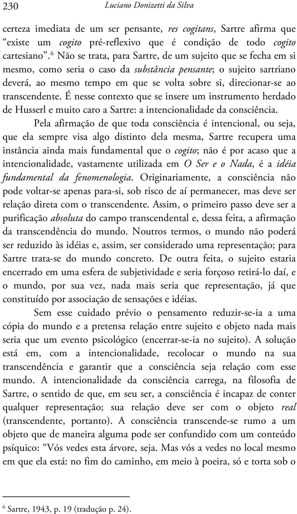 transcendente. É nesse contexto que se insere um instrumento herdado de Husserl e muito caro a Sartre: a intencionalidade da consciência.