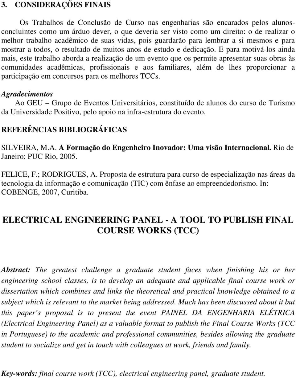 E para motivá-los ainda mais, este trabalho aborda a realização de um evento que os permite apresentar suas obras às comunidades acadêmicas, profissionais e aos familiares, além de lhes proporcionar