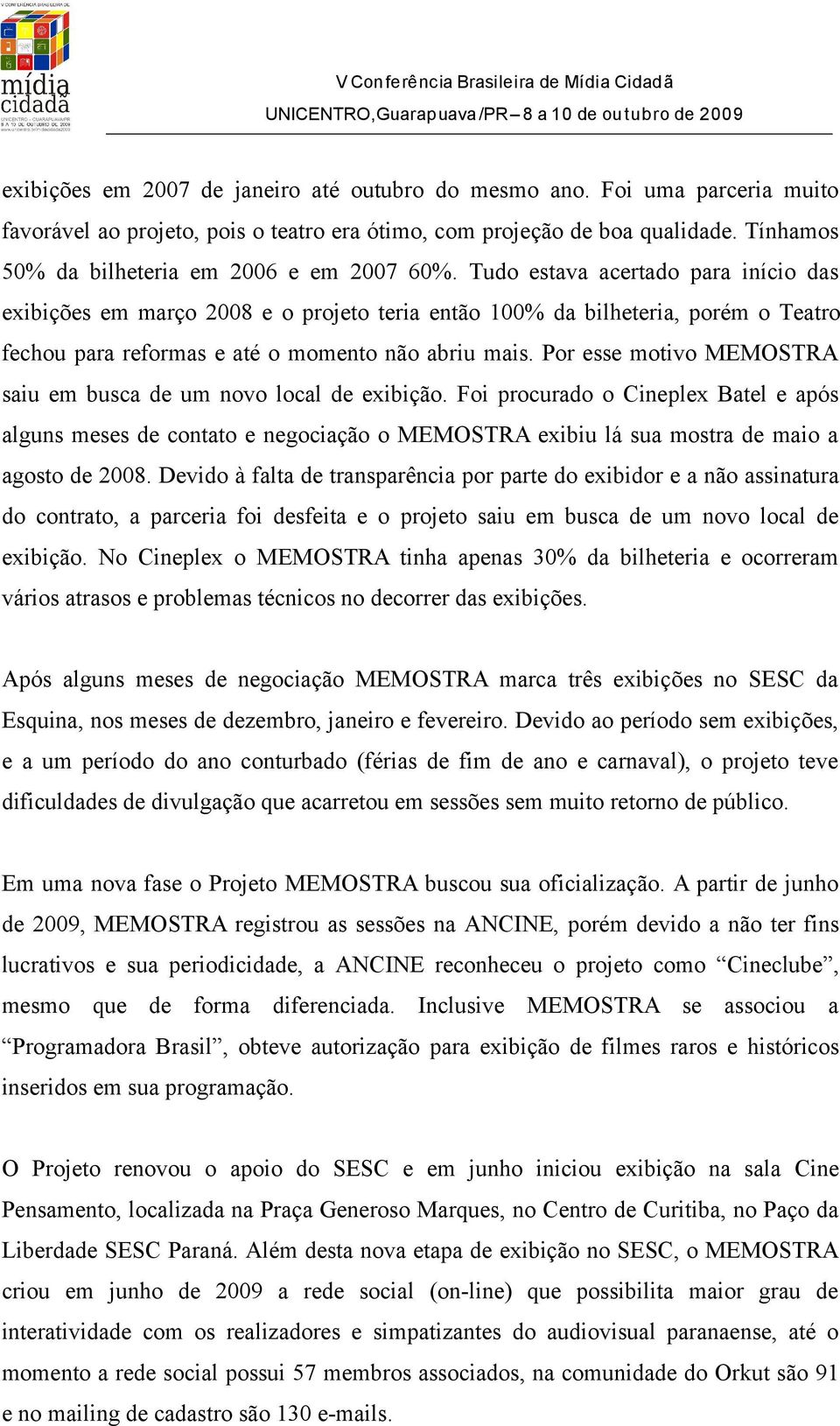 Tudo estava acertado para início das exibições em março 2008 e o projeto teria então 100% da bilheteria, porém o Teatro fechou para reformas e até o momento não abriu mais.