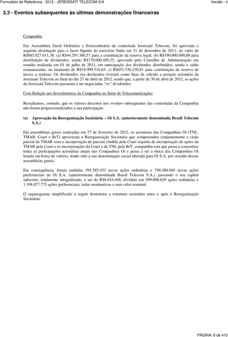 000,00 para distribuição de dividendos, sendo R$170.000.489,35, aprovado pelo Conselho de Administração em reunião realizada em 01 de julho de 2011, em antecipação dos dividendos distribuídos, sendo o saldo remanescente, no montante de R$19.