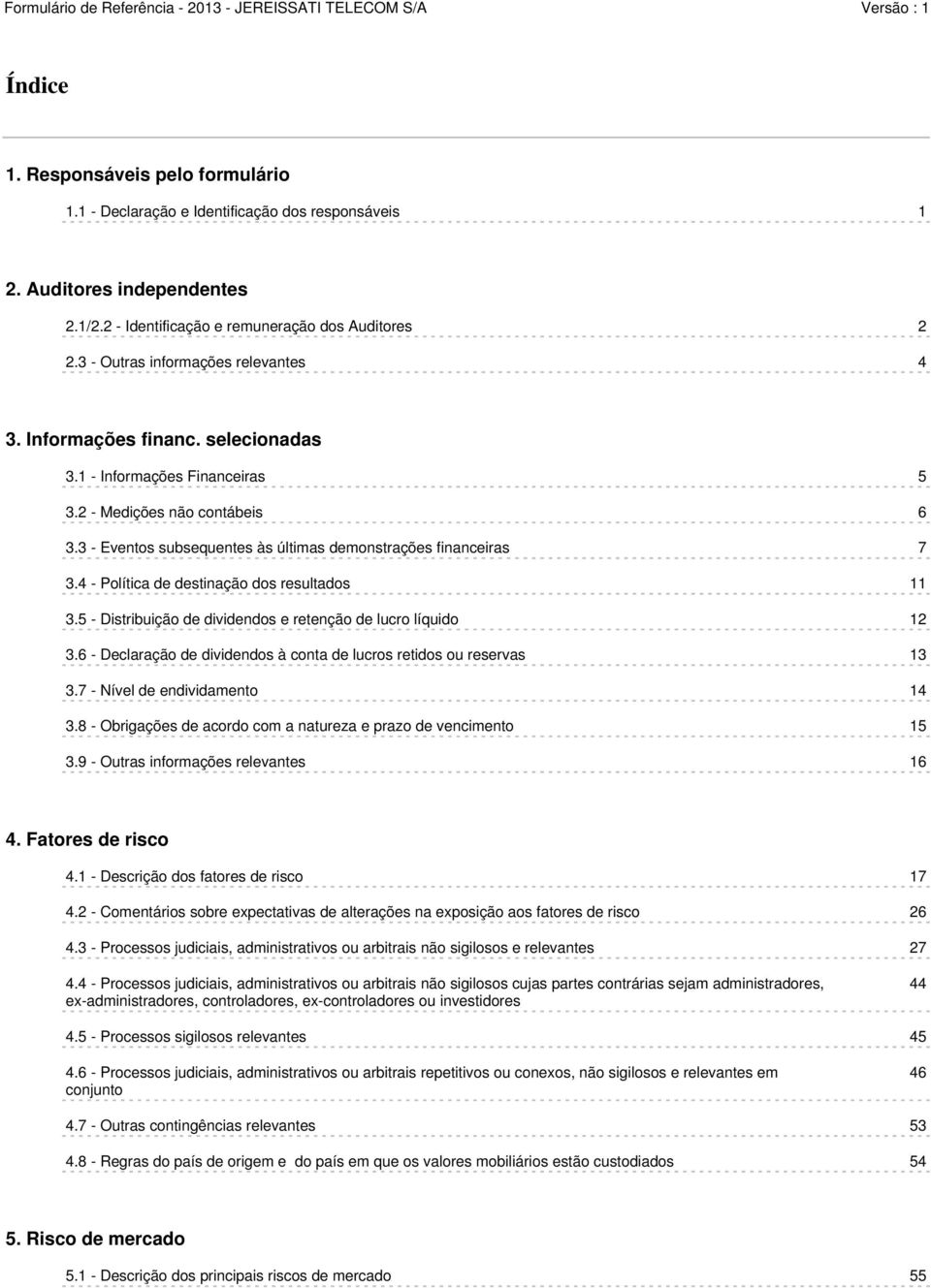 3 - Eventos subsequentes às últimas demonstrações financeiras 7 3.4 - Política de destinação dos resultados 11 3.5 - Distribuição de dividendos e retenção de lucro líquido 12 3.