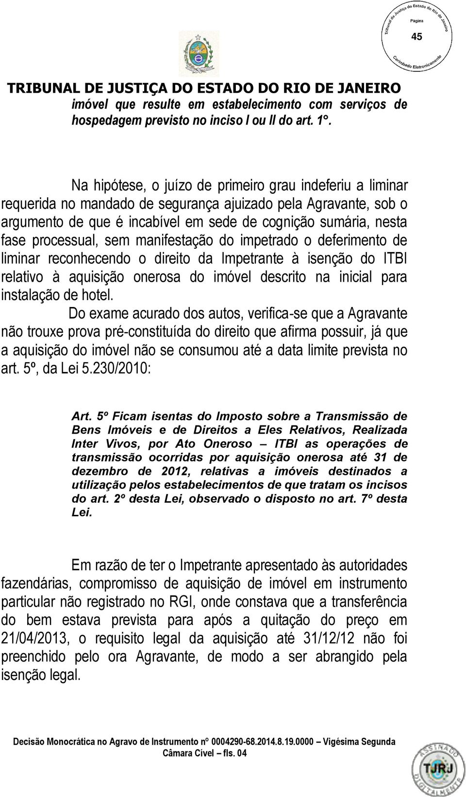 processual, sem manifestação do impetrado o deferimento de liminar reconhecendo o direito da Impetrante à isenção do ITBI relativo à aquisição onerosa do imóvel descrito na inicial para instalação de