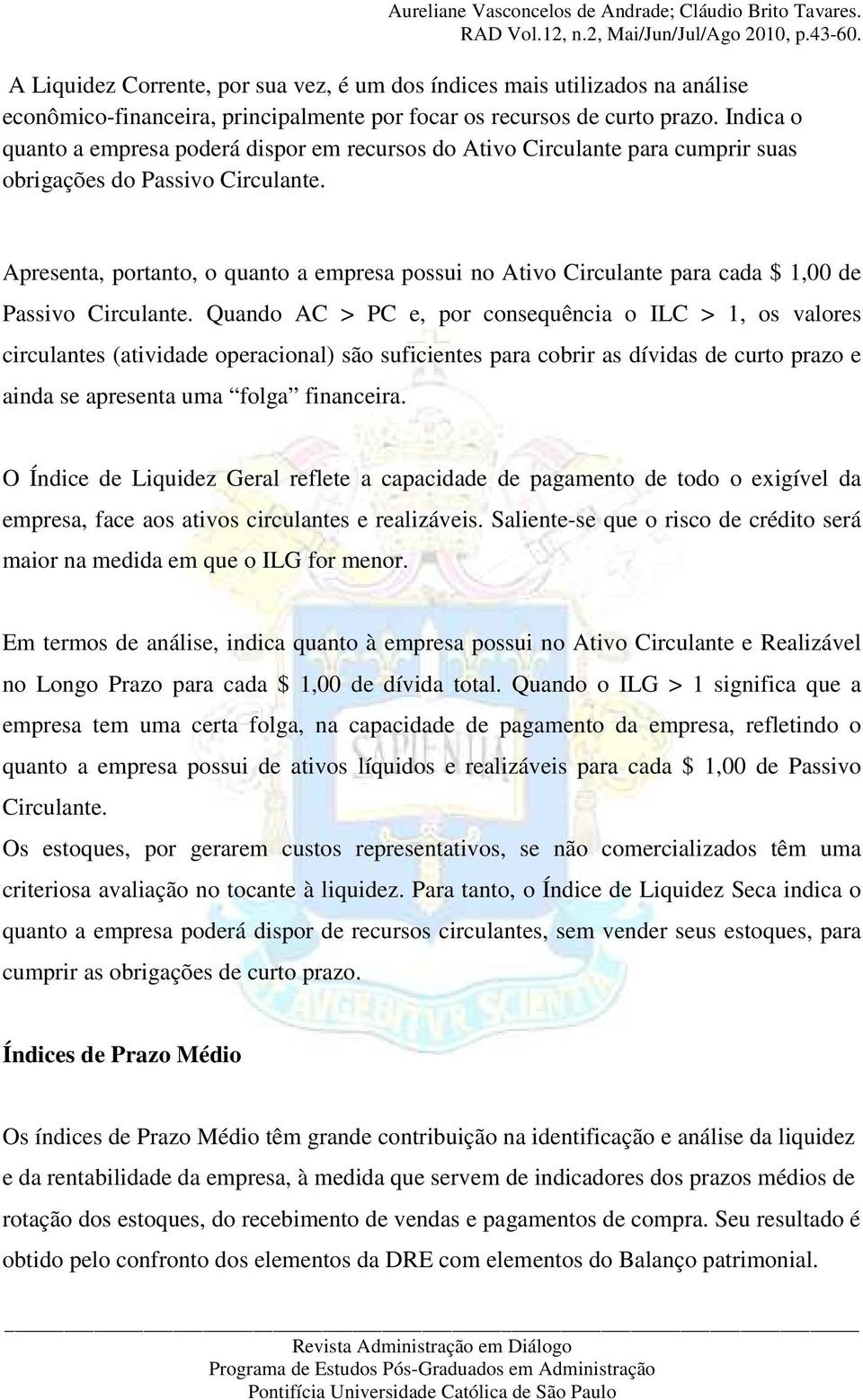 Apresenta, portanto, o quanto a empresa possui no Ativo Circulante para cada $ 1,00 de Passivo Circulante.