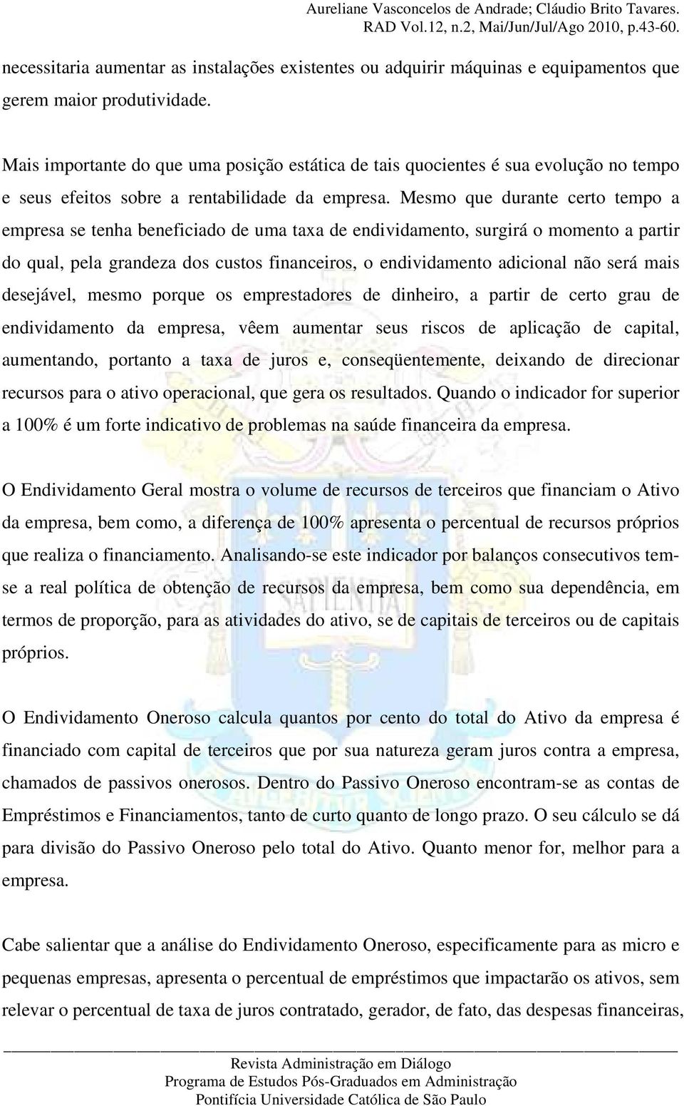 Mesmo que durante certo tempo a empresa se tenha beneficiado de uma taxa de endividamento, surgirá o momento a partir do qual, pela grandeza dos custos financeiros, o endividamento adicional não será