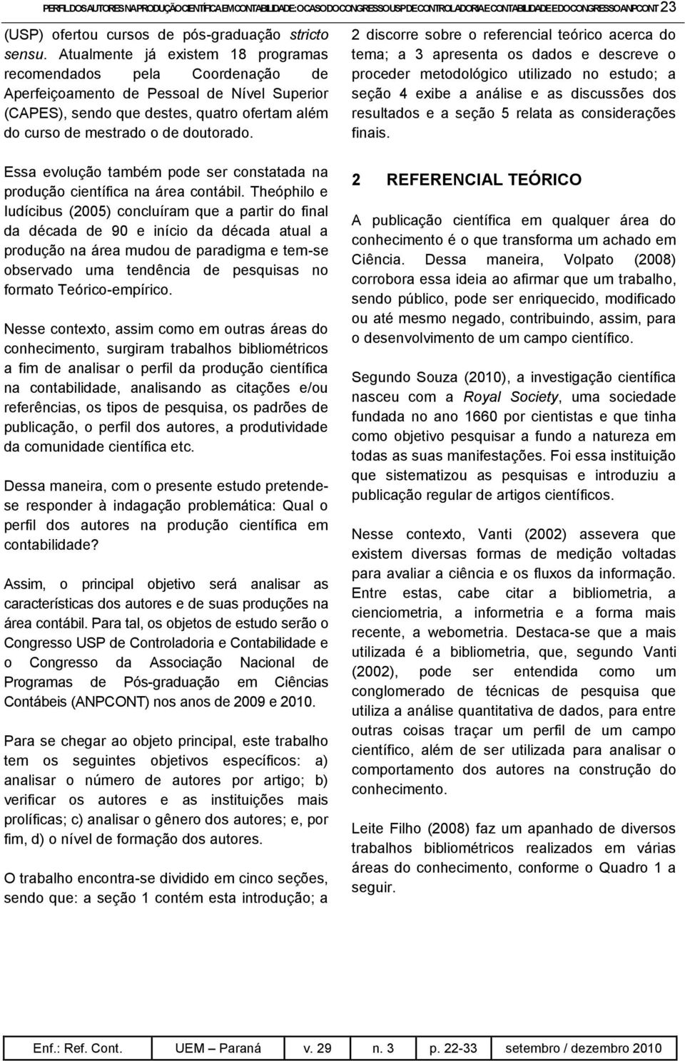 Essa evolução também pode ser constatada na produção científica na área contábil.