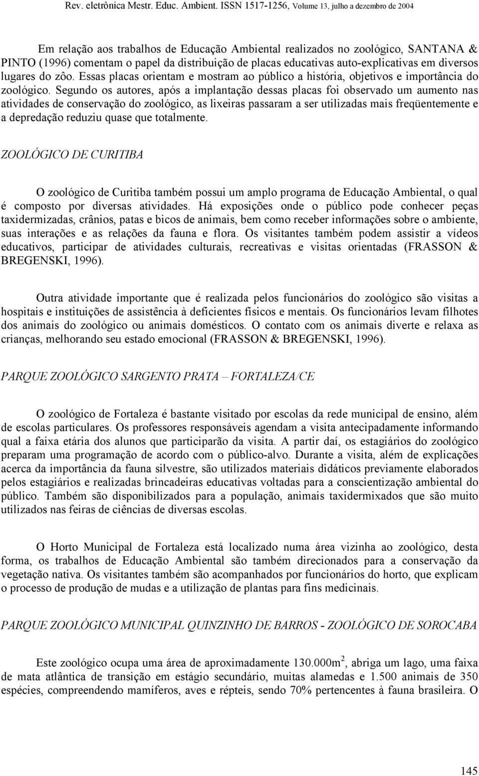 Segundo os autores, após a implantação dessas placas foi observado um aumento nas atividades de conservação do zoológico, as lixeiras passaram a ser utilizadas mais freqüentemente e a depredação