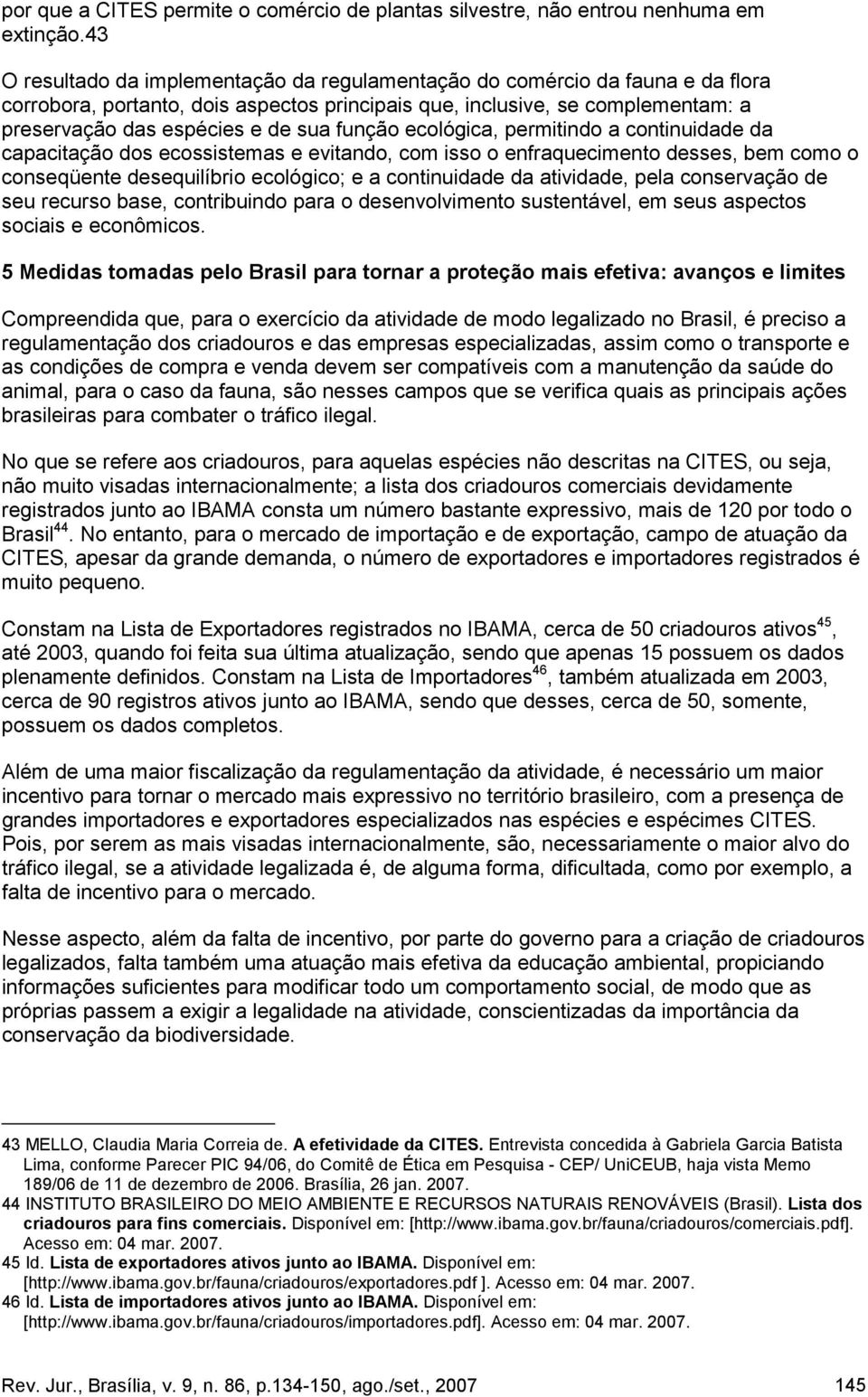 função ecológica, permitindo a continuidade da capacitação dos ecossistemas e evitando, com isso o enfraquecimento desses, bem como o conseqüente desequilíbrio ecológico; e a continuidade da