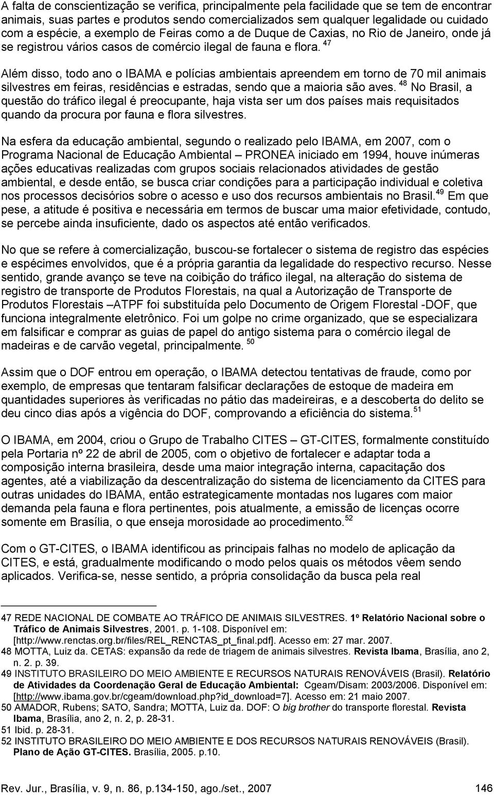 47 Além disso, todo ano o IBAMA e polícias ambientais apreendem em torno de 70 mil animais silvestres em feiras, residências e estradas, sendo que a maioria são aves.