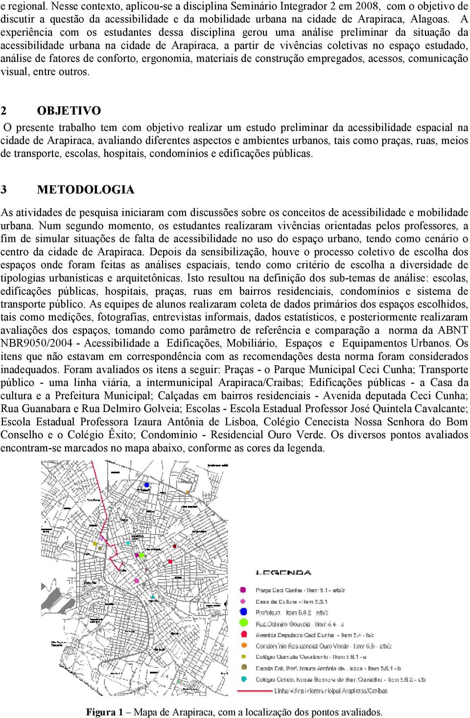 de fatores de conforto, ergonomia, materiais de construção empregados, acessos, comunicação visual, entre outros.