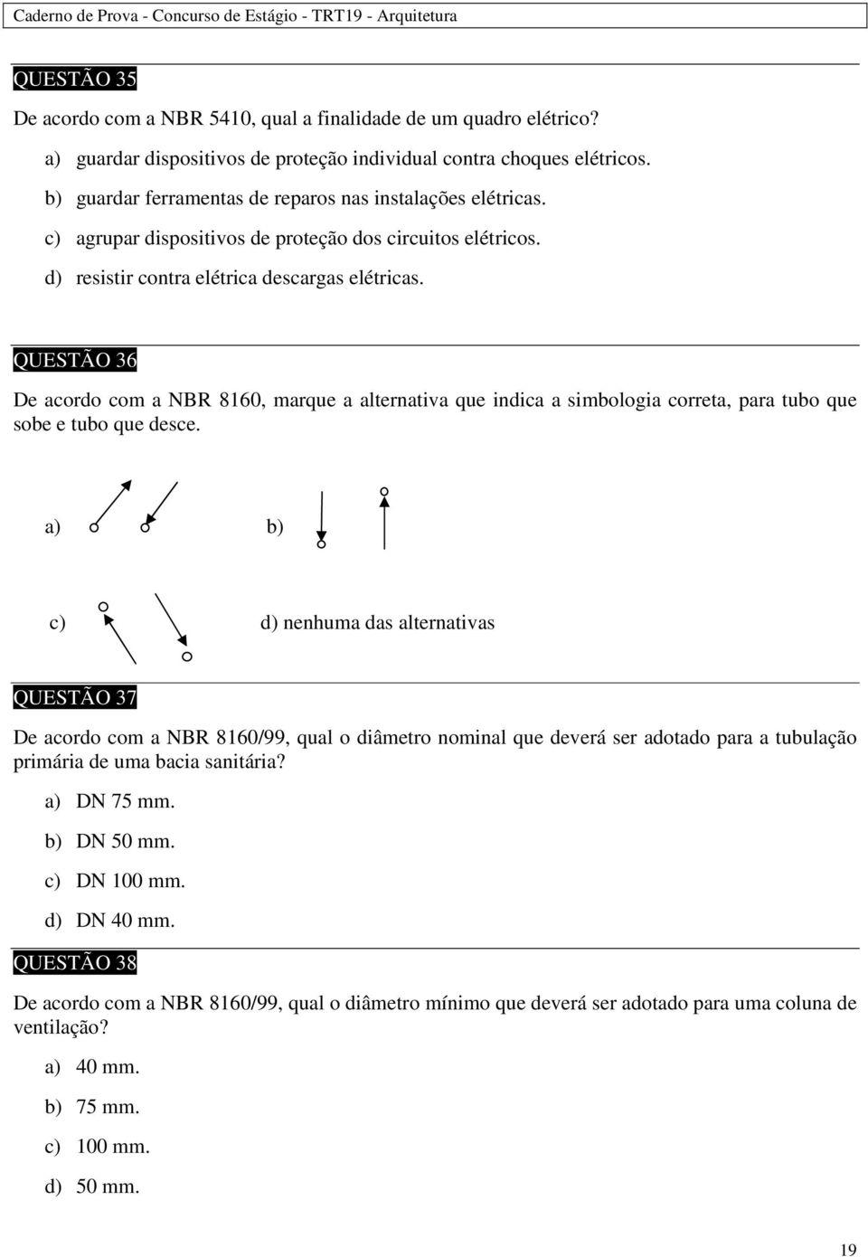 QUESTÃO 36 De acordo com a NBR 8160, marque a alternativa que indica a simbologia correta, para tubo que sobe e tubo que desce.