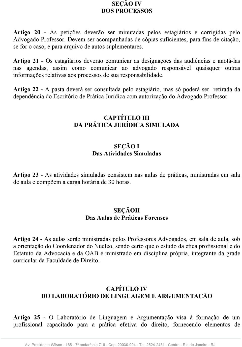 Artigo 21 - Os estagiários deverão comunicar as designações das audiências e anotá-las nas agendas, assim como comunicar ao advogado responsável quaisquer outras informações relativas aos processos