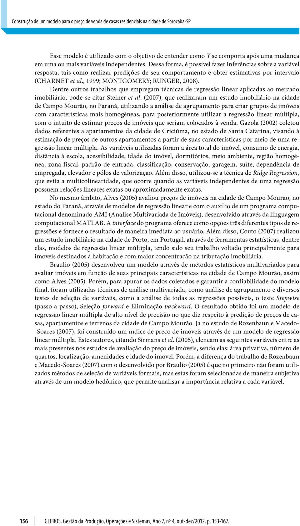 , 1999; MONTGOMERY; RUNGER, 008). Detre outros trabalhos que empregam técicas de regressão liear aplicadas ao mercado imobiliário, pode-se citar Steier et al.