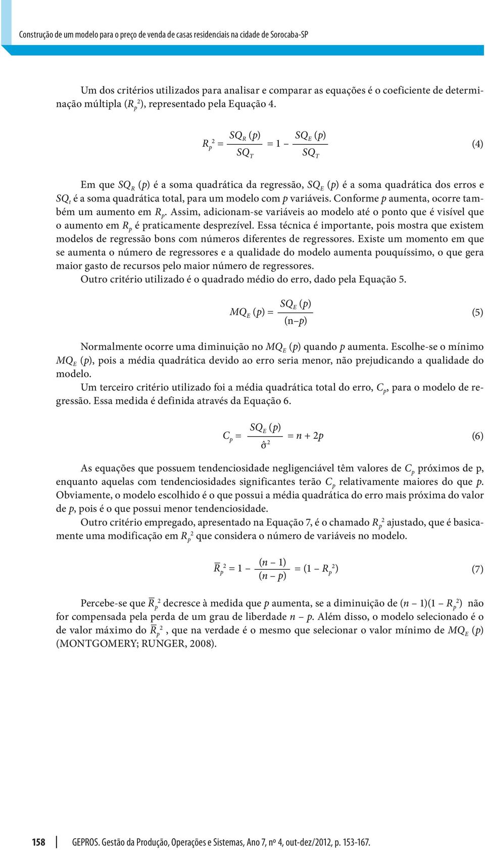 SQ R (p) R p = = 1 SQ T SQ E (p) SQ T (4) Em que SQ R (p) é a soma quadrática da regressão, SQ E (p) é a soma quadrática dos erros e SQ t é a soma quadrática total, para um modelo com p variáveis.