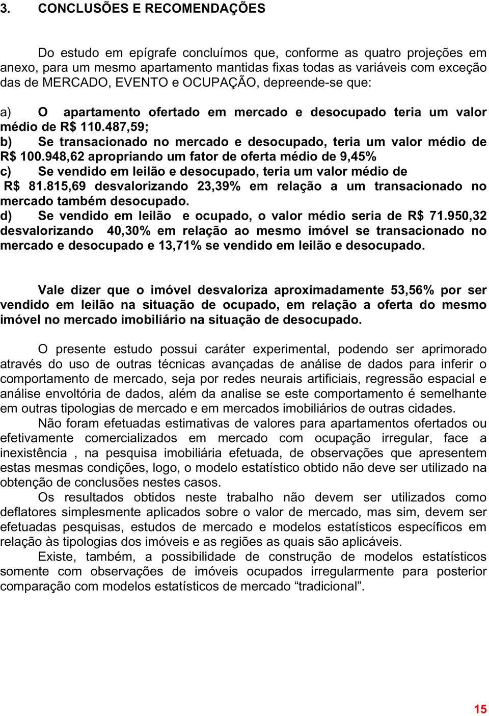 487,59; b) Se transacionado no mercado e desocupado, teria um valor médio de R$ 100.