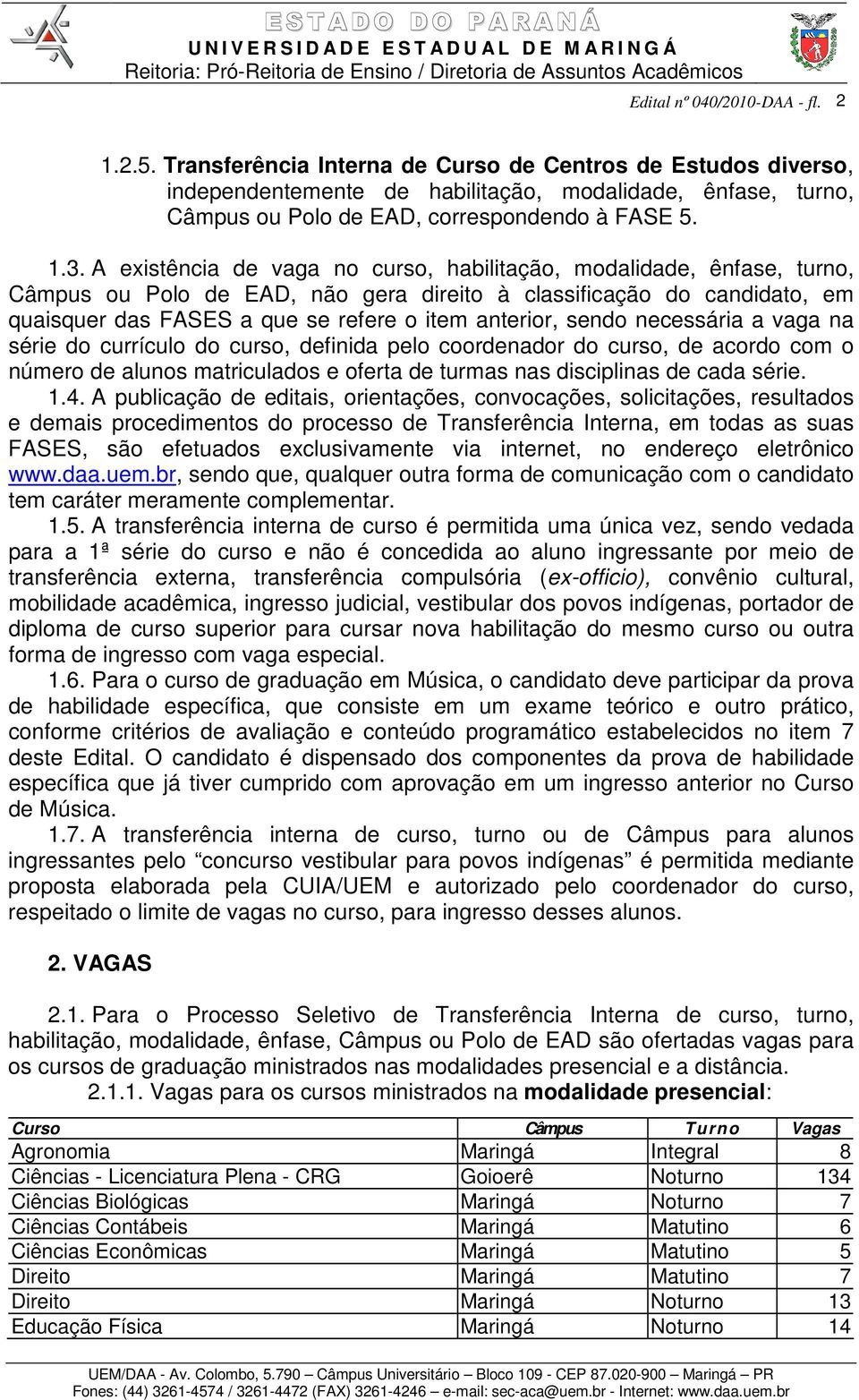 sendo necessária a vaga na série do currículo do curso, definida pelo coordenador do curso, de acordo com o número de alunos matriculados e oferta de turmas nas disciplinas de cada série. 1.4.