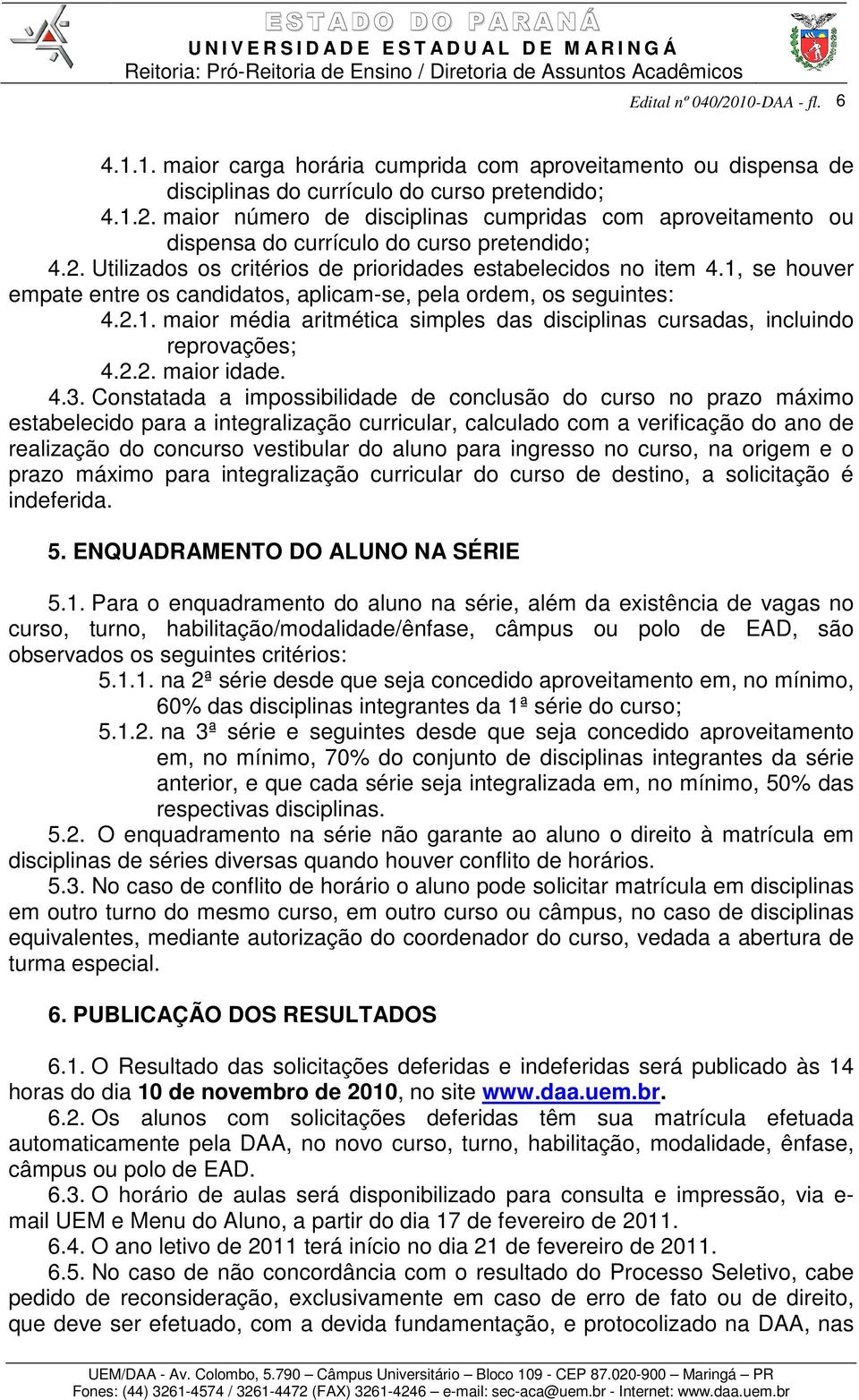 1, se houver empate entre os candidatos, aplicam-se, pela ordem, os seguintes: 4.2.1. maior média aritmética simples das disciplinas cursadas, incluindo reprovações; 4.2.2. maior idade. 4.3.