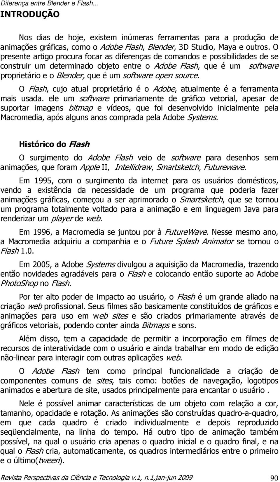 open source. O Flash, cujo atual proprietário é o Adobe, atualmente é a ferramenta mais usada.