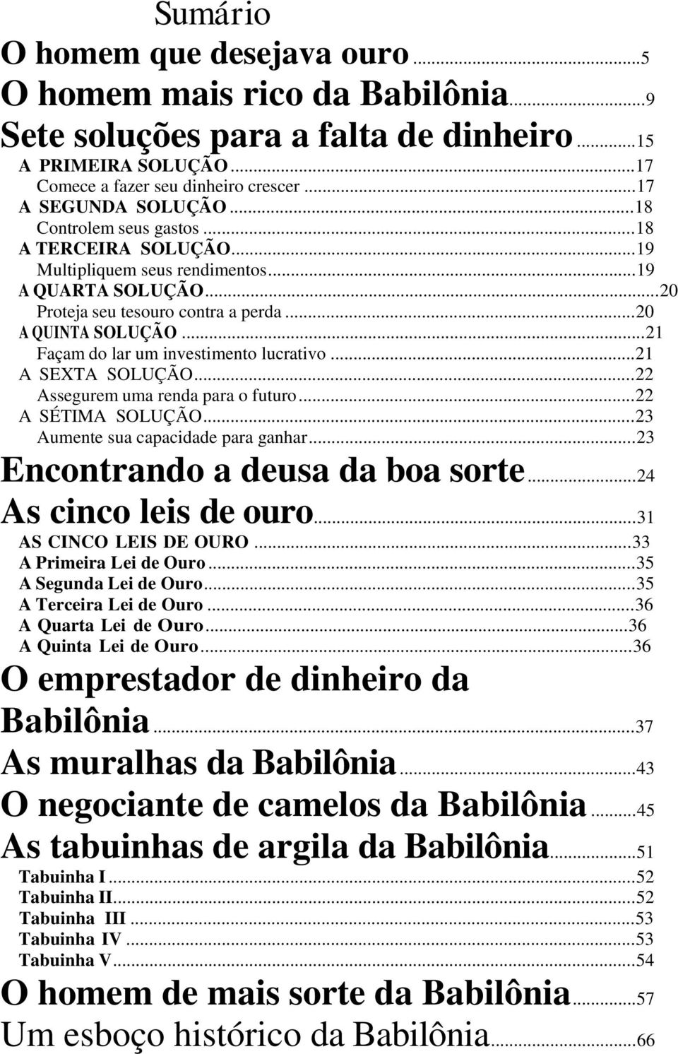 ..21 Façam do lar um investimento lucrativo...21 A SEXTA SOLUÇÃO...22 Assegurem uma renda para o futuro...22 A SÉTIMA SOLUÇÃO...23 Aumente sua capacidade para ganhar.