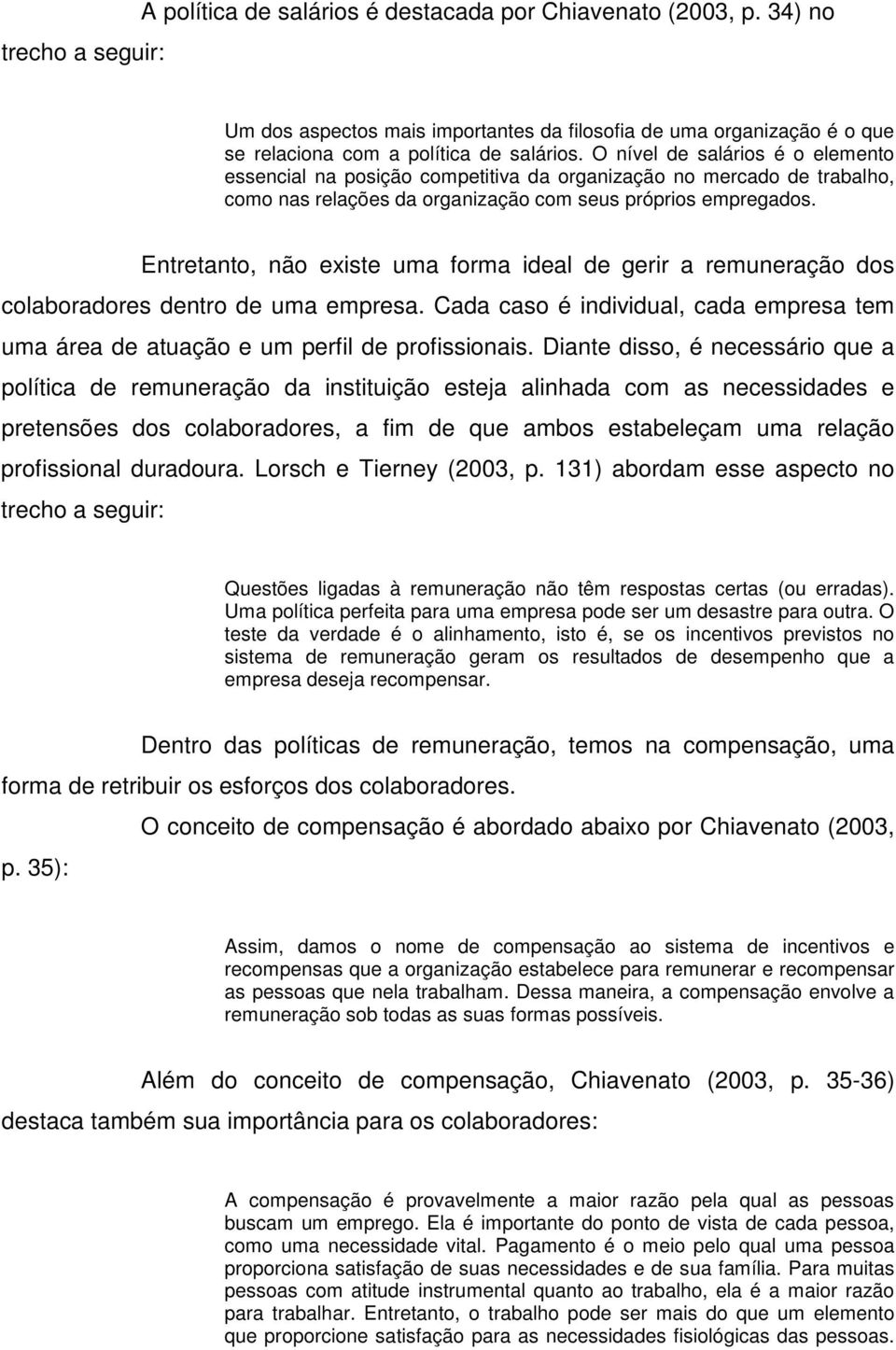 Entretanto, não existe uma forma ideal de gerir a remuneração dos colaboradores dentro de uma empresa. Cada caso é individual, cada empresa tem uma área de atuação e um perfil de profissionais.