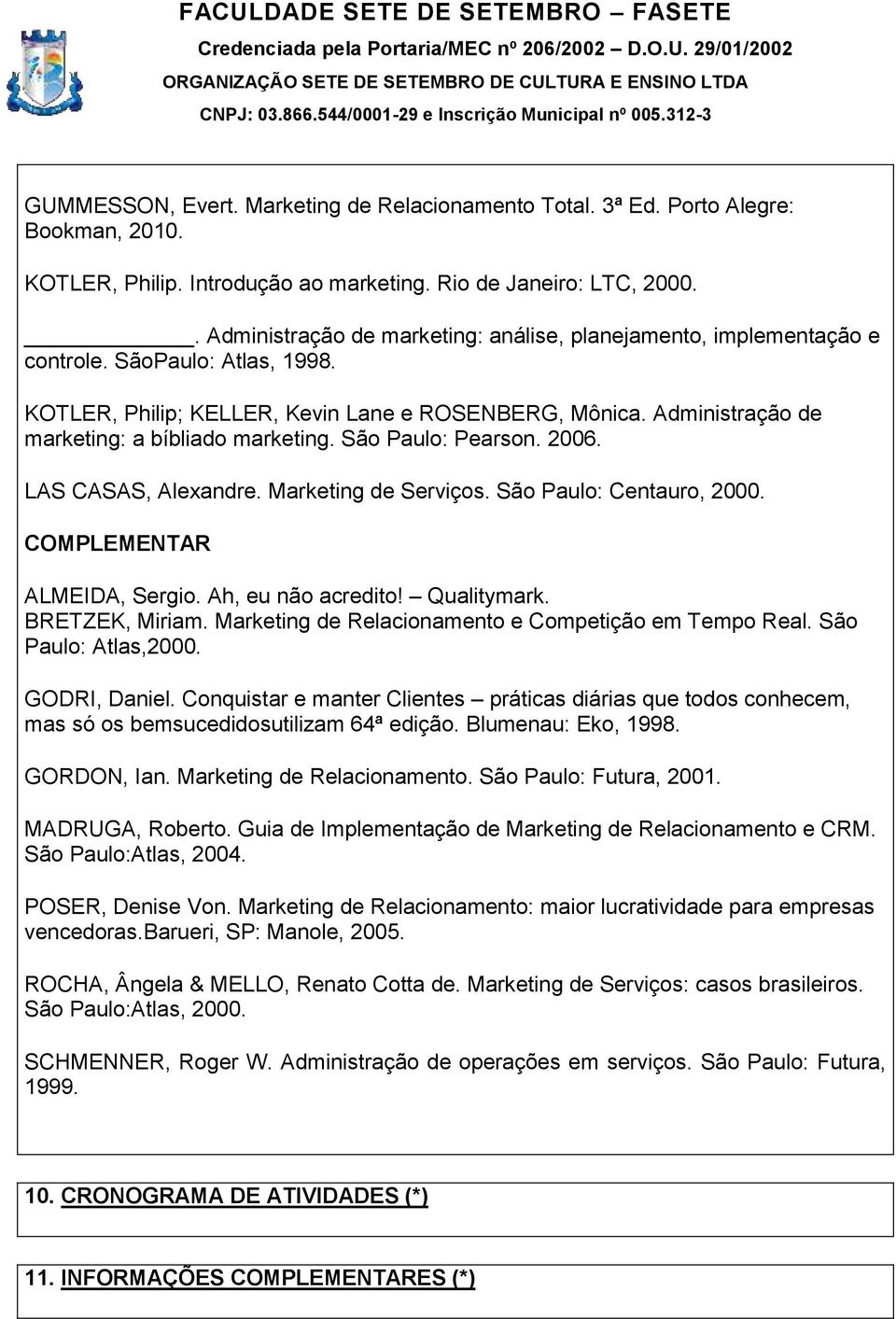 Administração de marketing: a bíbliado marketing. São Paulo: Pearson. 2006. LAS CASAS, Alexandre. Marketing de Serviços. São Paulo: Centauro, 2000. COMPLEMENTAR ALMEIDA, Sergio. Ah, eu não acredito!