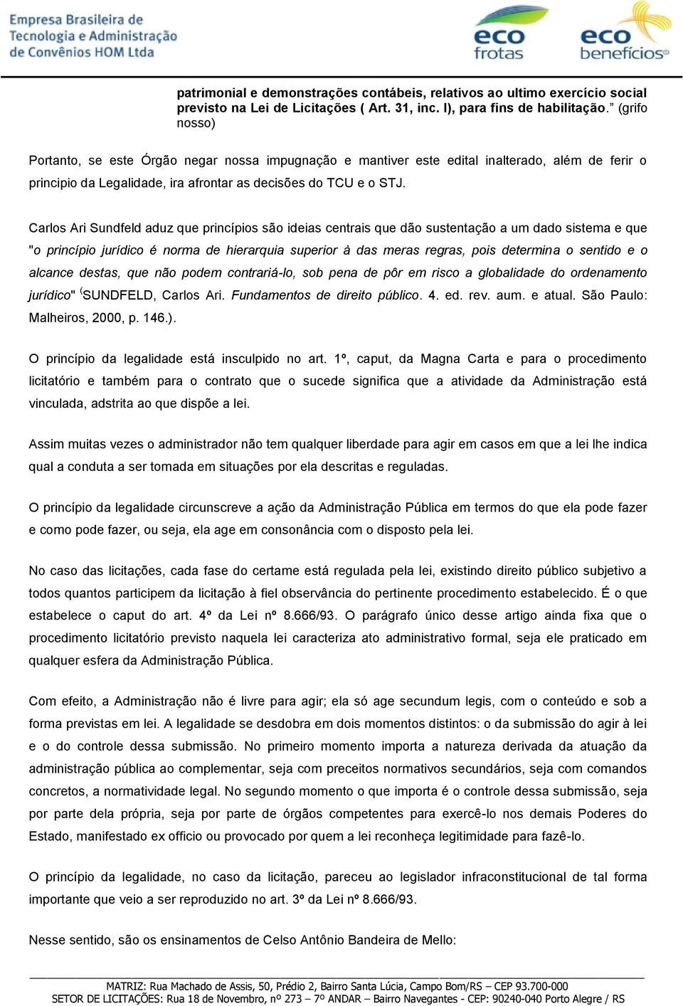 Carlos Ari Sundfeld aduz que princípios são ideias centrais que dão sustentação a um dado sistema e que "o princípio jurídico é norma de hierarquia superior à das meras regras, pois determina o