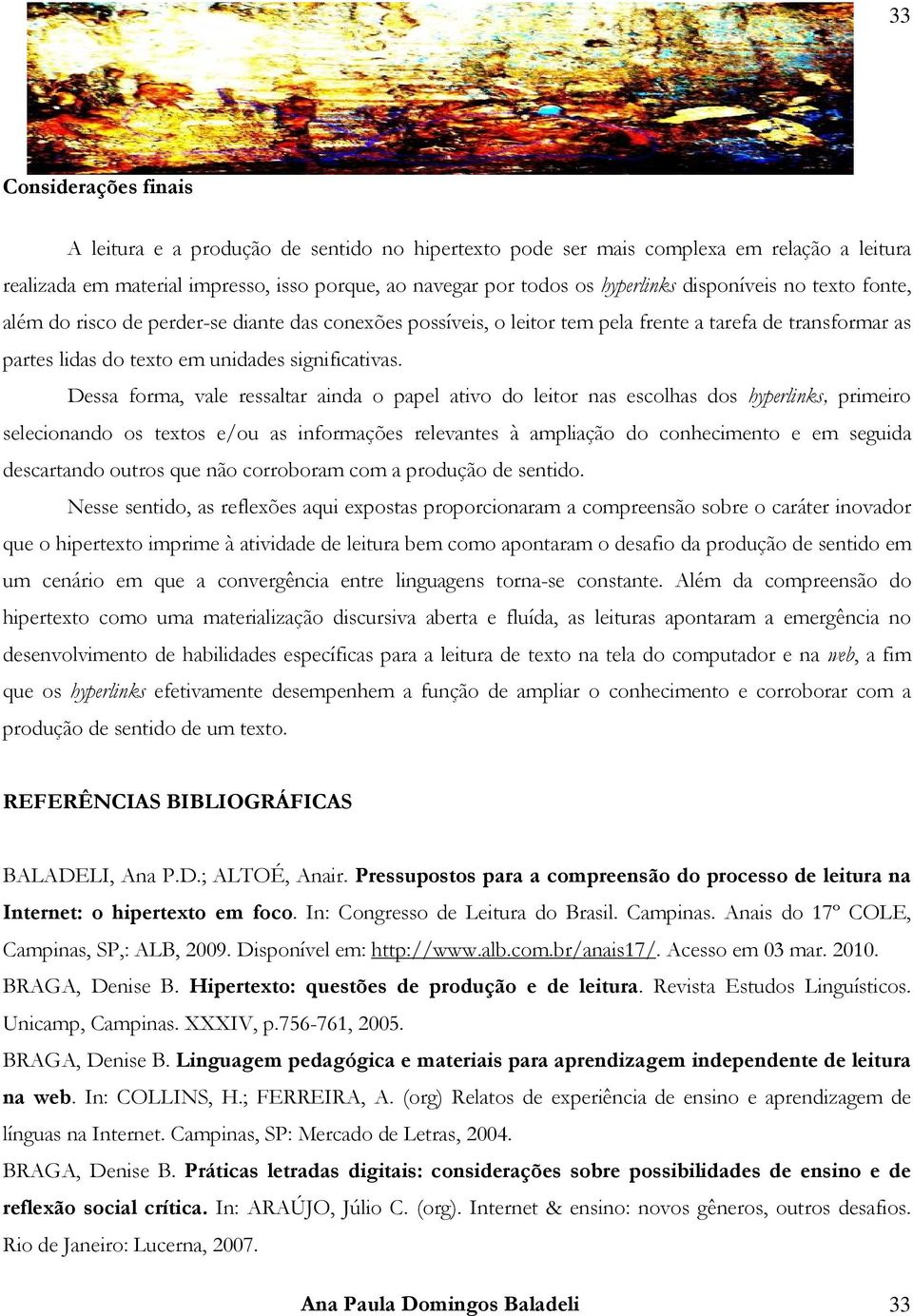 Dea forma, vale realtar ainda o papel ativo do leitor na ecolha do hyperlink, primeiro elecionando o texto e/ou a informaçõe relevante à ampliação do conhecimento e em eguida decartando outro que não