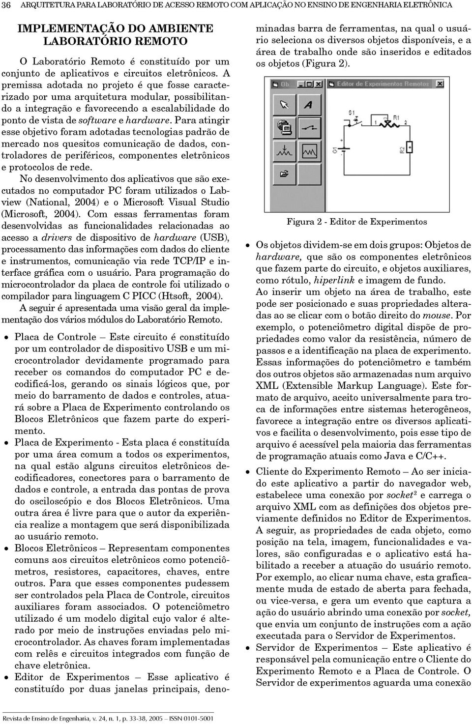 A premissa adotada no projeto é que fosse caracterizado por uma arquitetura modular, possibilitando a integração e favorecendo a escalabilidade do ponto de vista de software e hardware.