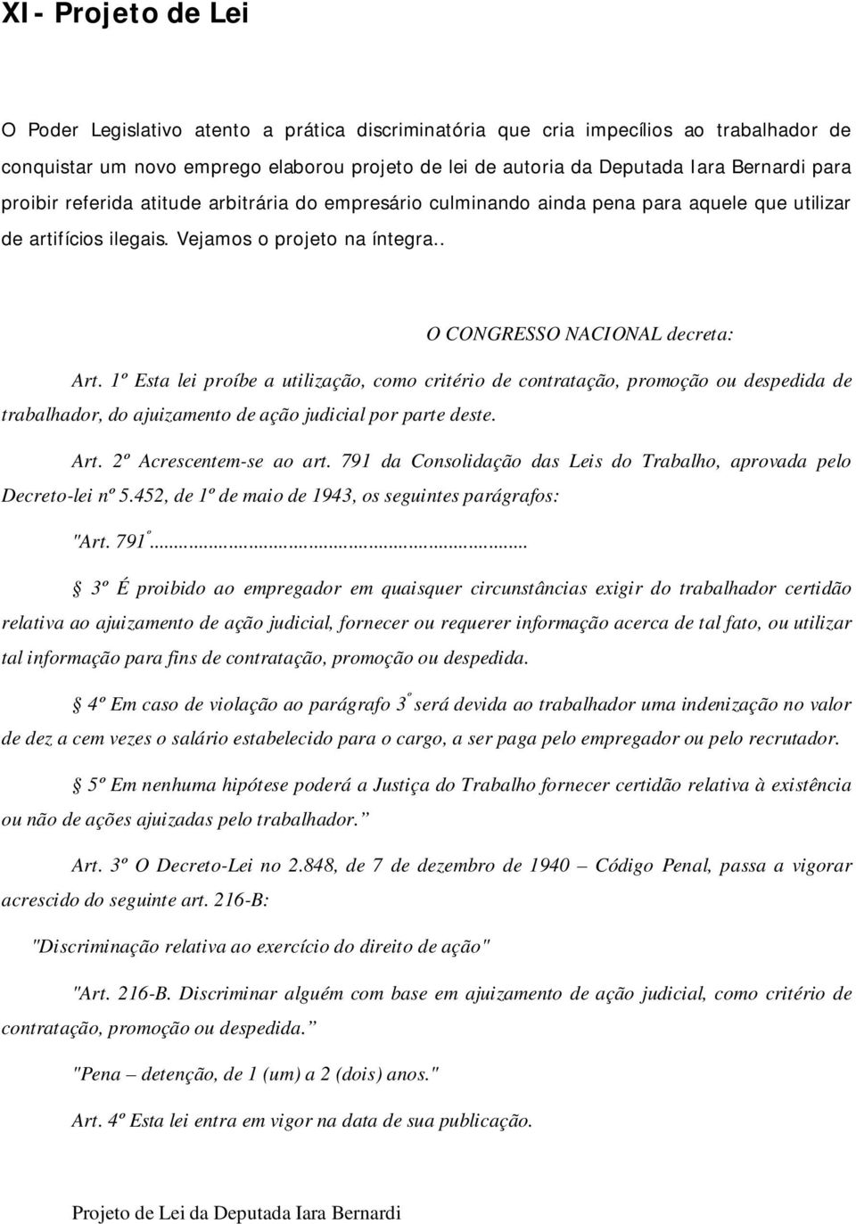 1º Esta lei proíbe a utilização, como critério de contratação, promoção ou despedida de trabalhador, do ajuizamento de ação judicial por parte deste. Art. 2º Acrescentem-se ao art.