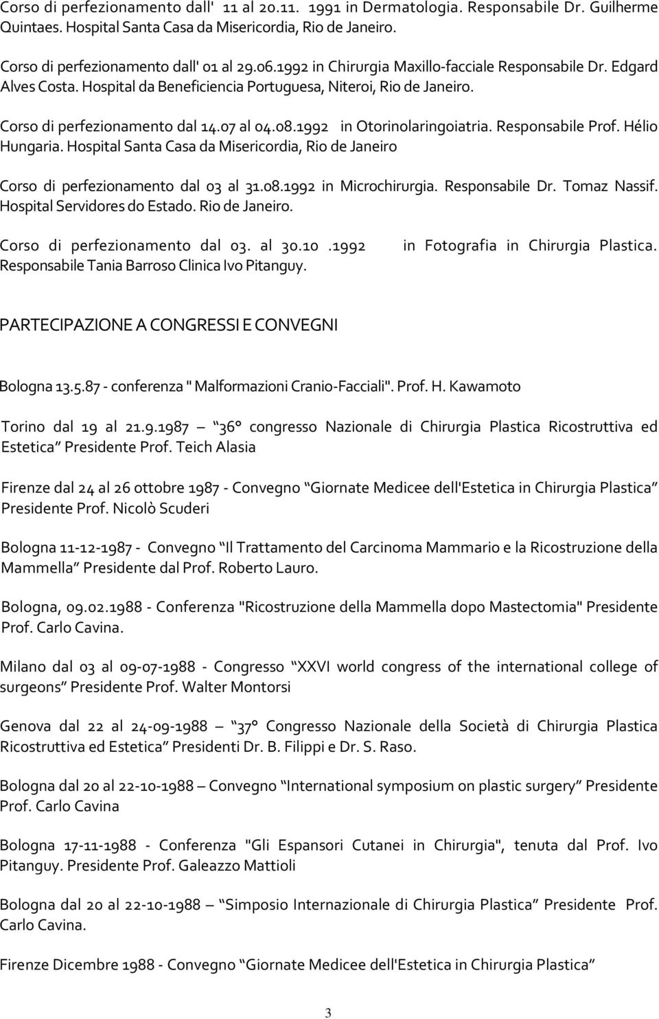 1992 in Otorinolaringoiatria. Responsabile Prof. Hélio Hungaria. Hospital Santa Casa da Misericordia, Rio de Janeiro Corso di perfezionamento dal 03 al 31.08.1992 in Microchirurgia. Responsabile Dr.