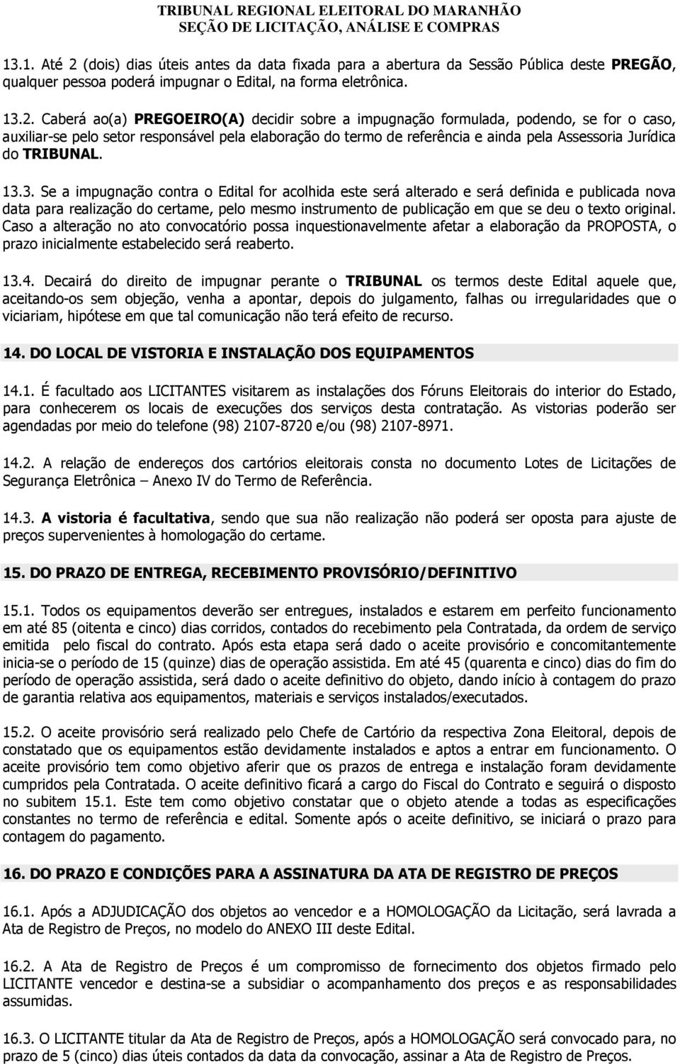 Caberá ao(a) PREGOEIRO(A) decidir sobre a impugnação formulada, podendo, se for o caso, auxiliar-se pelo setor responsável pela elaboração do termo de referência e ainda pela Assessoria Jurídica do