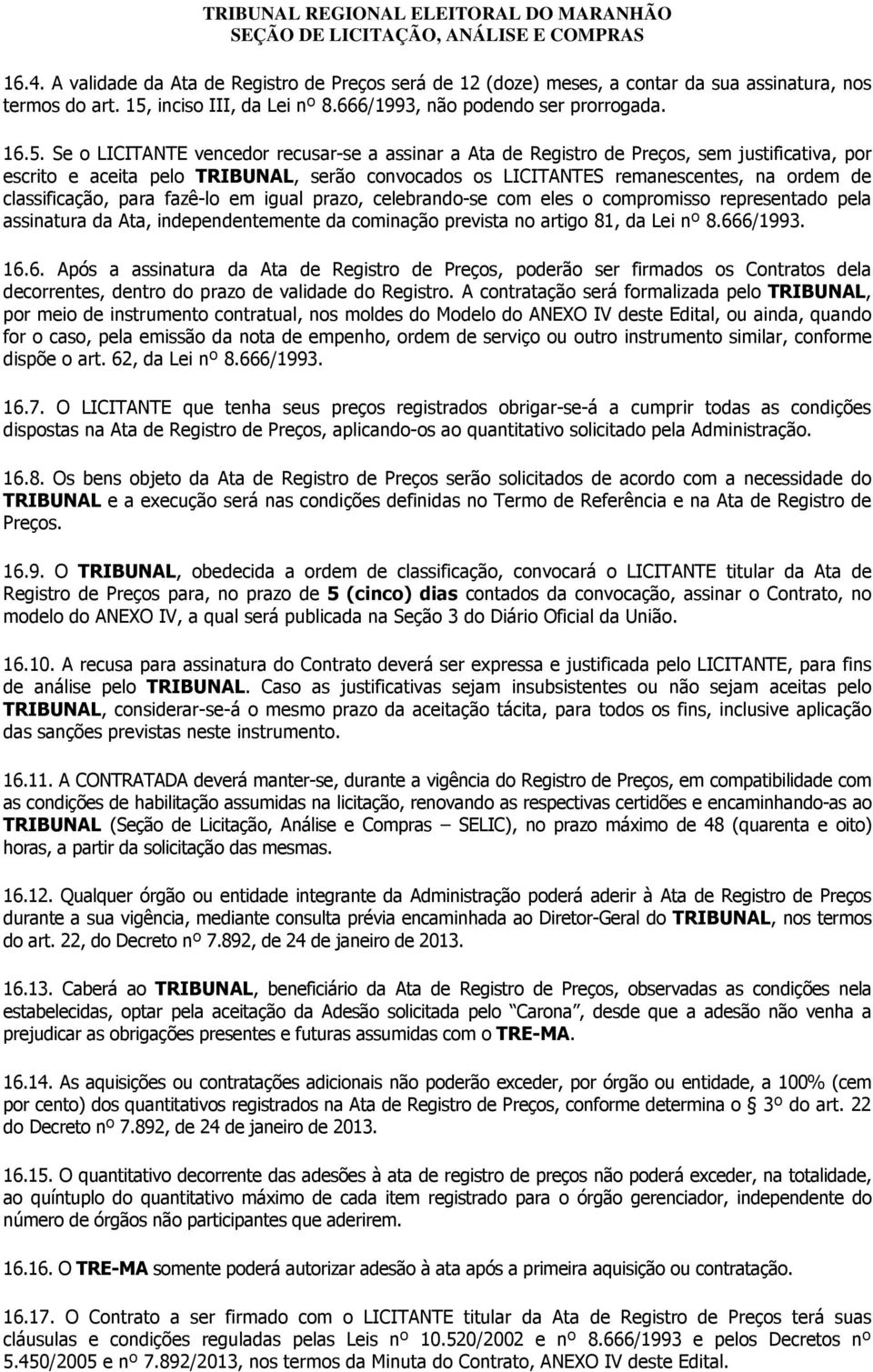 Se o LICITANTE vencedor recusar-se a assinar a Ata de Registro de Preços, sem justificativa, por escrito e aceita pelo TRIBUNAL, serão convocados os LICITANTES remanescentes, na ordem de