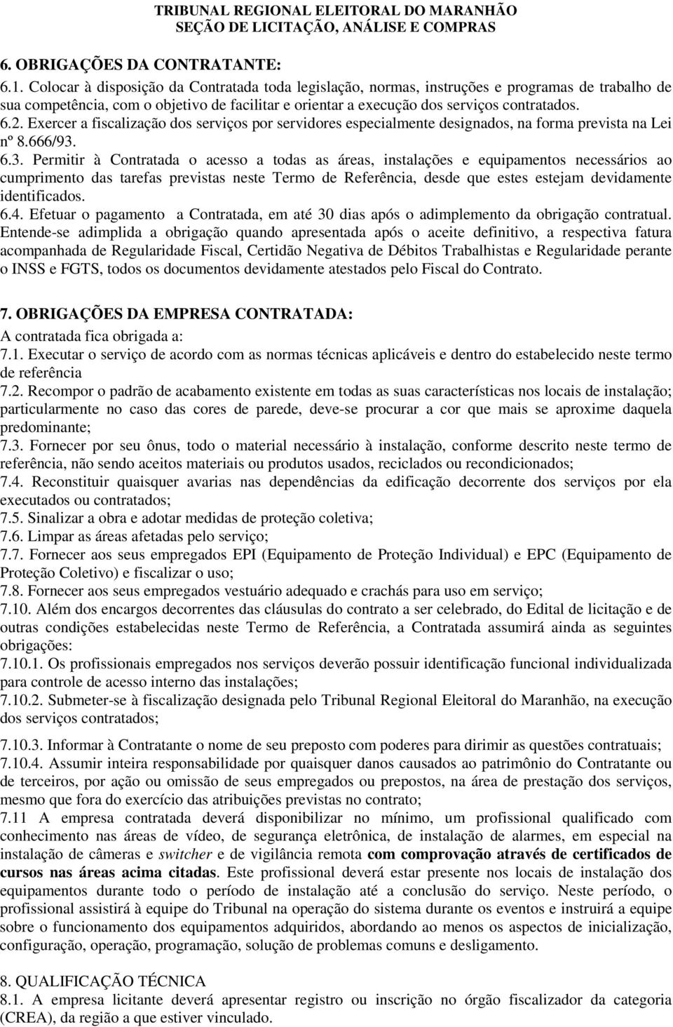 Exercer a fiscalização dos serviços por servidores especialmente designados, na forma prevista na Lei nº 8.666/93.