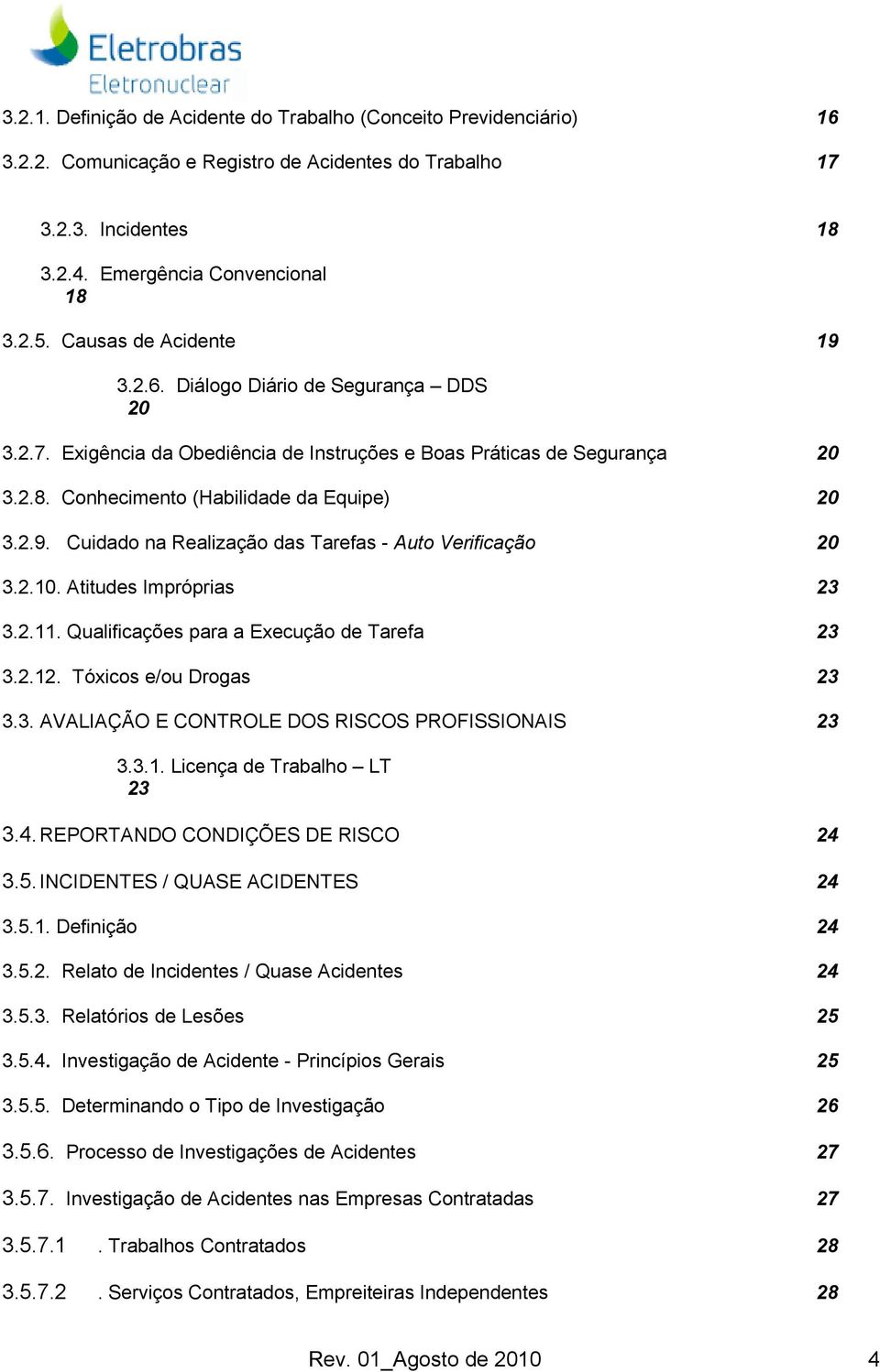 2.10. Atitudes Impróprias 23 3.2.11. Qualificações para a Execução de Tarefa 23 3.2.12. Tóxicos e/ou Drogas 23 3.3. AVALIAÇÃO E CONTROLE DOS RISCOS PROFISSIONAIS 23 3.3.1. Licença de Trabalho LT 23 3.