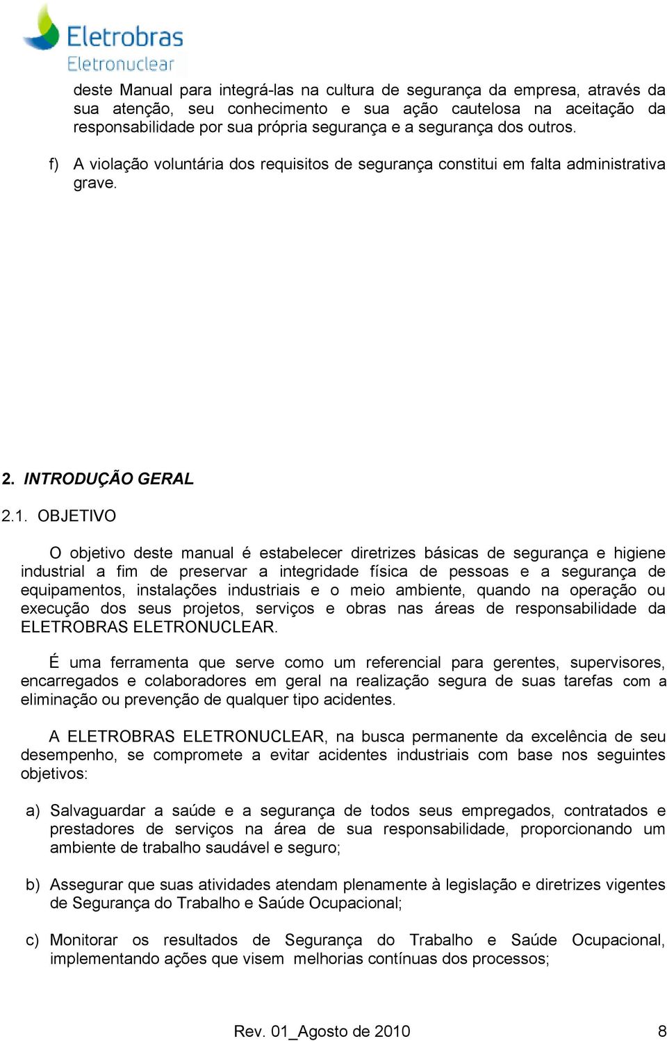 OBJETIVO O objetivo deste manual é estabelecer diretrizes básicas de segurança e higiene industrial a fim de preservar a integridade física de pessoas e a segurança de equipamentos, instalações