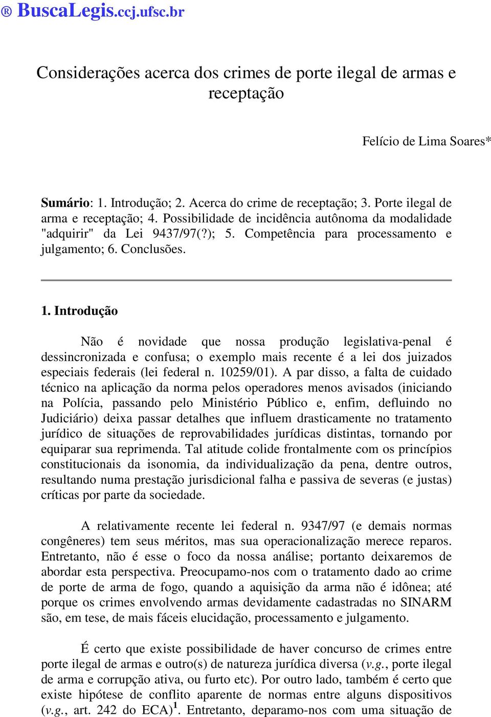 Introdução Não é novidade que nossa produção legislativa-penal é dessincronizada e confusa; o exemplo mais recente é a lei dos juizados especiais federais (lei federal n. 10259/01).