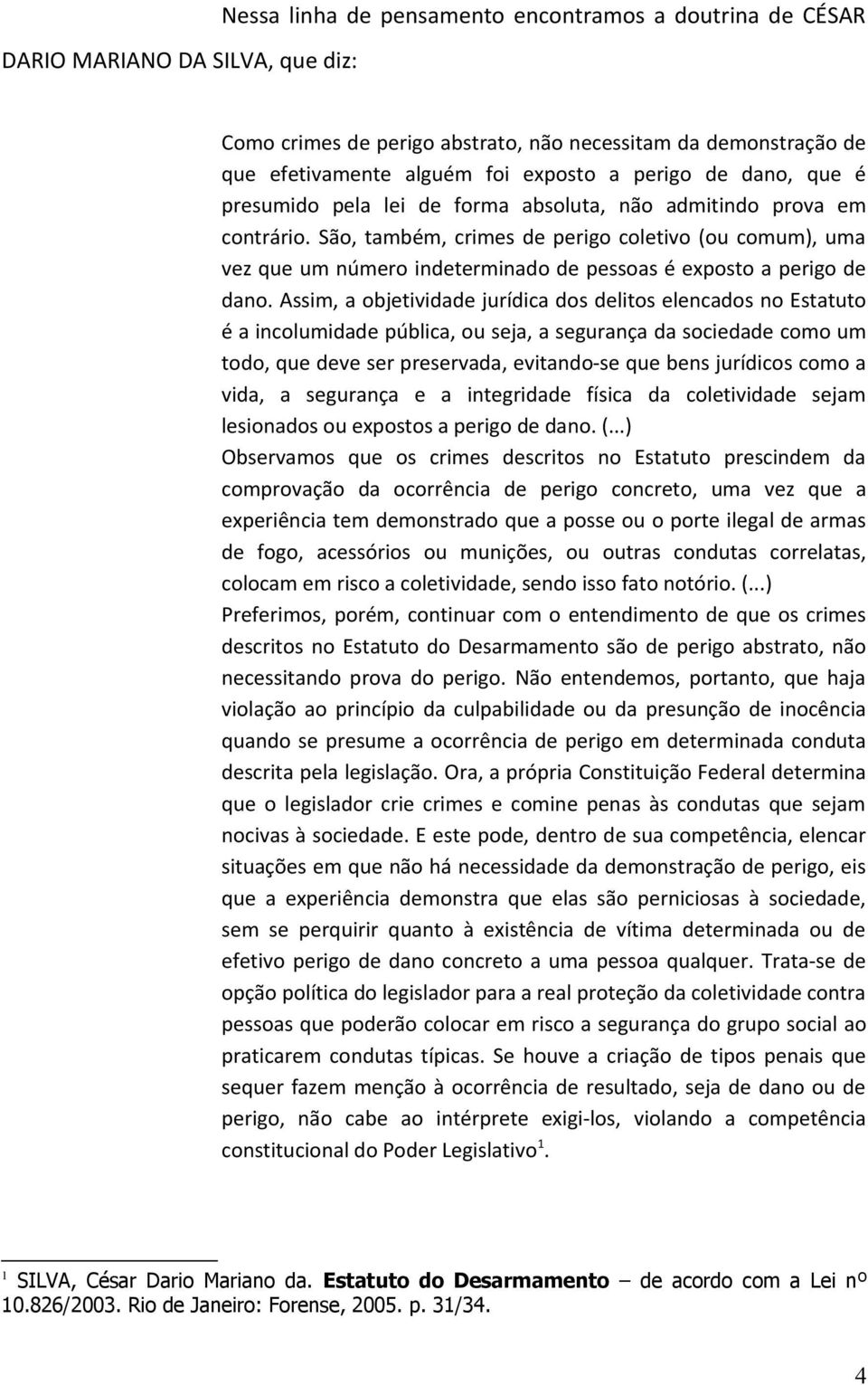 São, também, crimes de perigo coletivo (ou comum), uma vez que um número indeterminado de pessoas é exposto a perigo de dano.