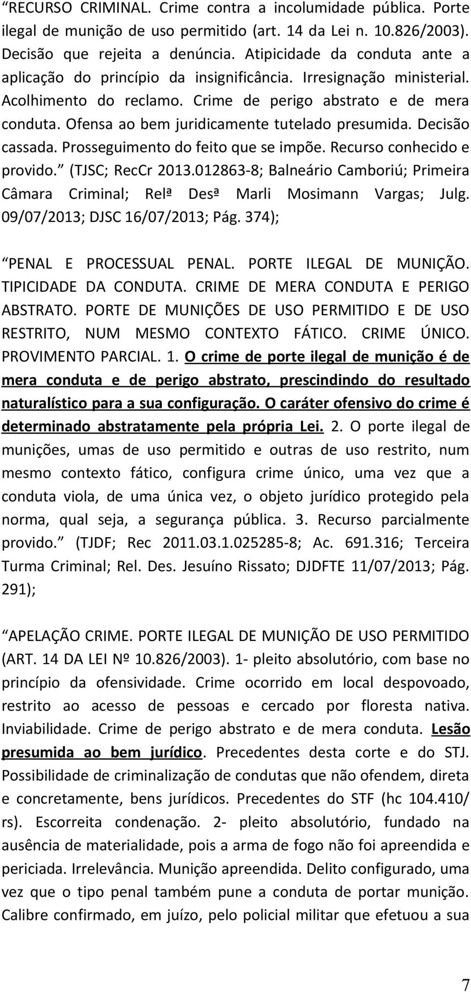 Ofensa ao bem juridicamente tutelado presumida. Decisão cassada. Prosseguimento do feito que se impõe. Recurso conhecido e provido. (TJSC; RecCr 2013.