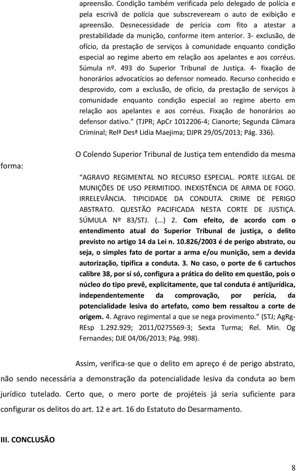 3- exclusão, de ofício, da prestação de serviços à comunidade enquanto condição especial ao regime aberto em relação aos apelantes e aos corréus. Súmula nº. 493 do Superior Tribunal de Justiça.