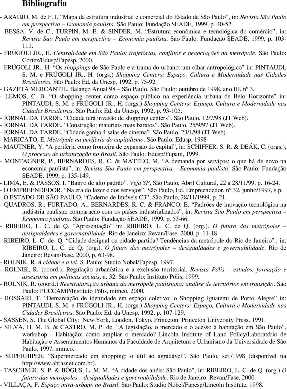- FRÚGOLI JR., H. Centralidade em São Paulo: trajetórias, conflitos e negociações na metrópole. São Paulo: Cortez/Edusp/Fapesp, 2000. - FRÚGOLI JR., H. Os shoppings de São Paulo e a trama do urbano: um olhar antropológico in: PINTAUDI, S.