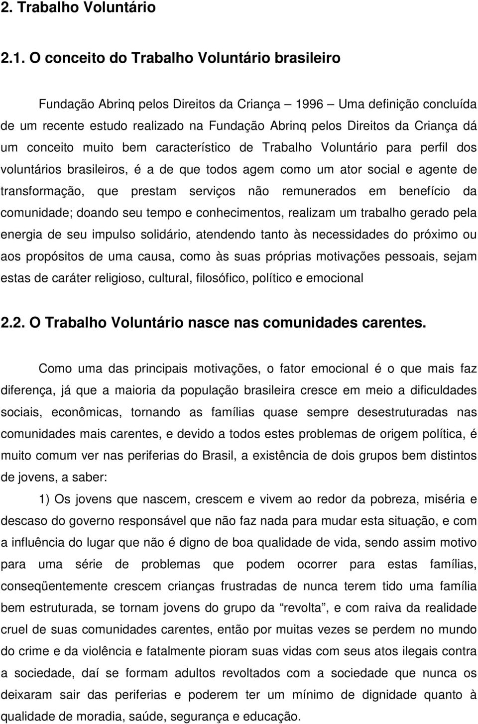 conceito muito bem característico de Trabalho Voluntário para perfil dos voluntários brasileiros, é a de que todos agem como um ator social e agente de transformação, que prestam serviços não