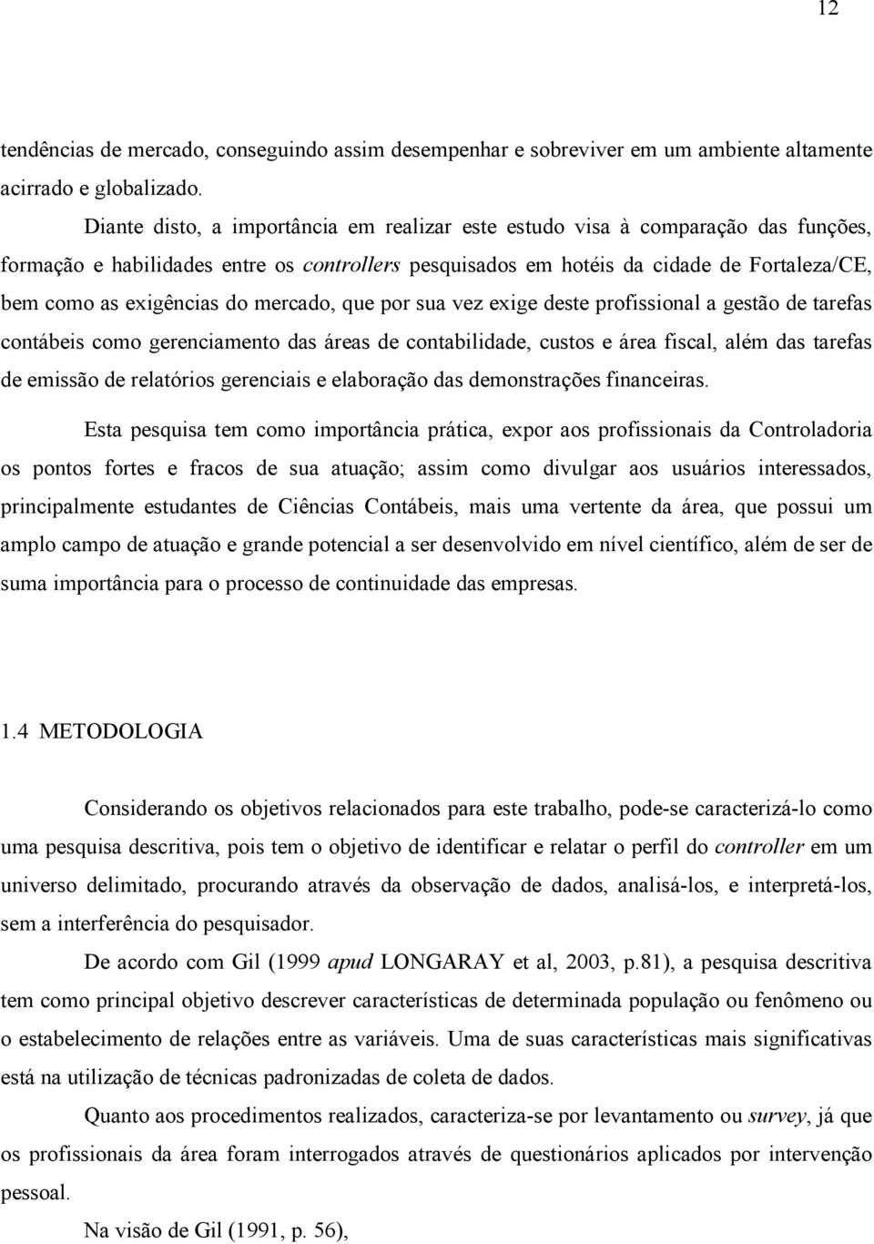 do mercado, que por sua vez exige deste profissional a gestão de tarefas contábeis como gerenciamento das áreas de contabilidade, custos e área fiscal, além das tarefas de emissão de relatórios