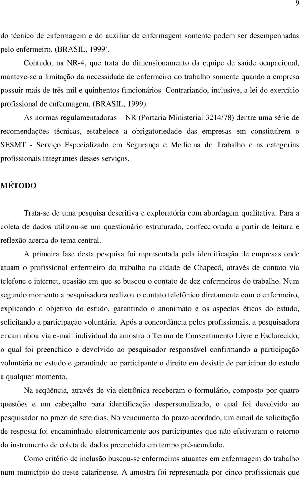 quinhentos funcionários. Contrariando, inclusive, a lei do exercício profissional de enfermagem. (BRASIL, 1999).