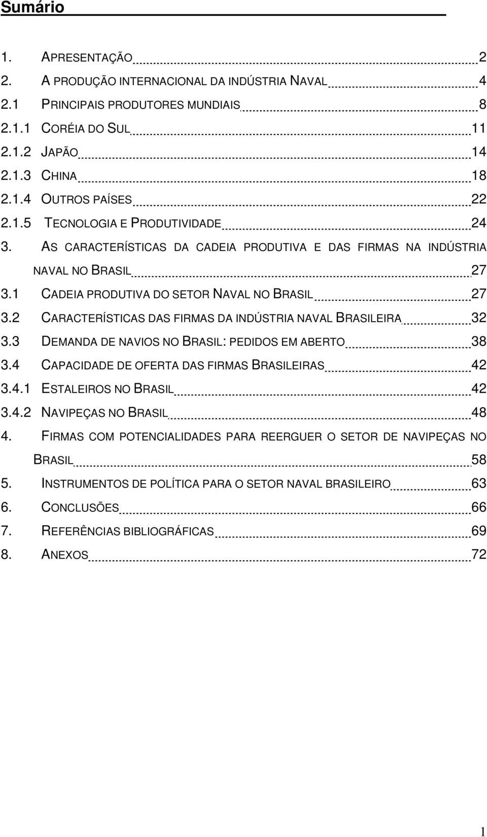 2 CARACTERÍSTICAS DAS FIRMAS DA INDÚSTRIA NAVAL BRASILEIRA 32 3.3 DEMANDA DE NAVIOS NO BRASIL: PEDIDOS EM ABERTO 38 3.4 CAPACIDADE DE OFERTA DAS FIRMAS BRASILEIRAS 42 3.4.1 ESTALEIROS NO BRASIL 42 3.