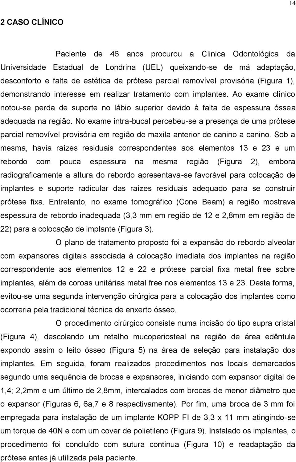 Ao exame clínico notou-se perda de suporte no lábio superior devido à falta de espessura óssea adequada na região.