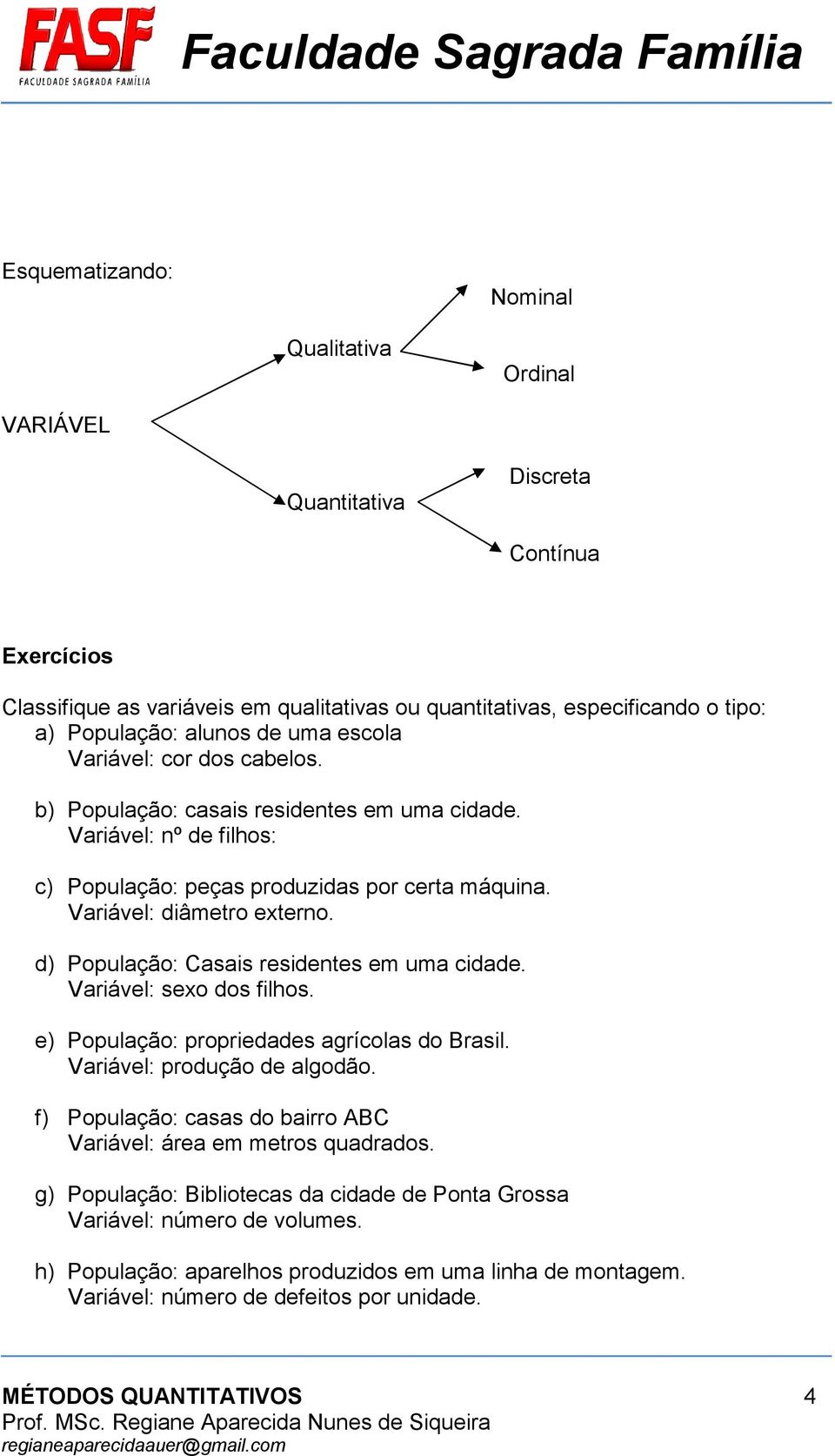 d) População: Casais residentes em uma cidade. Variável: sexo dos filhos. e) População: propriedades agrícolas do Brasil. Variável: produção de algodão.