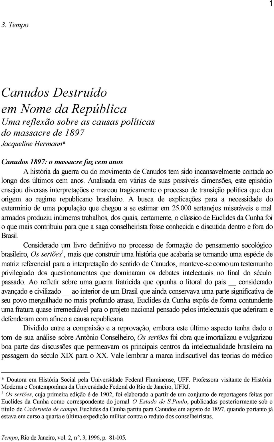 Analisada em várias de suas possíveis dimensões, este episódio ensejou diversas interpretações e marcou tragicamente o processo de transição política que deu origem ao regime republicano brasileiro.