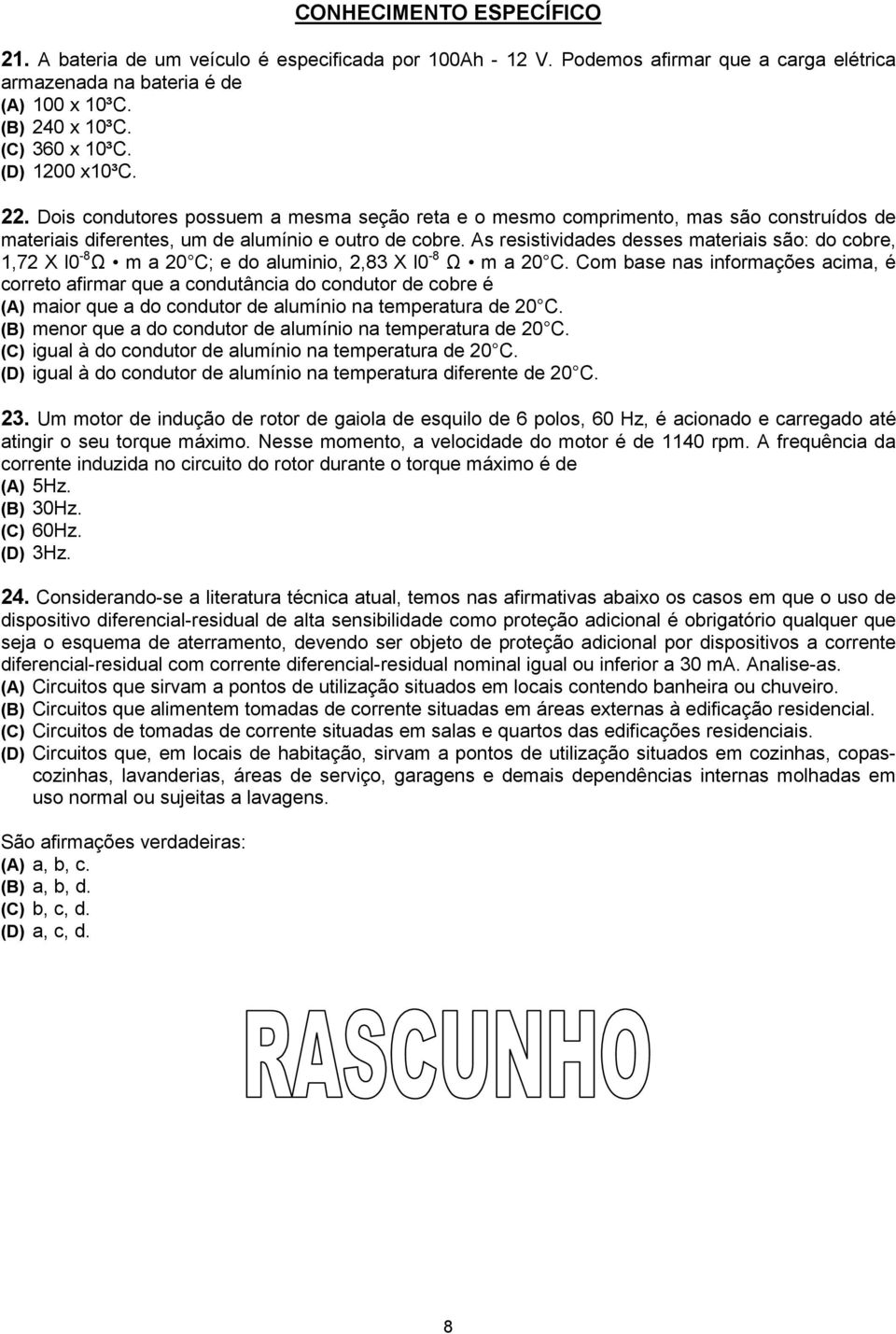 As resistividades desses materiais são: do cobre, 1,72 X l0-8 Ω m a 20 C; e do aluminio, 2,83 X l0-8 Ω m a 20 C.