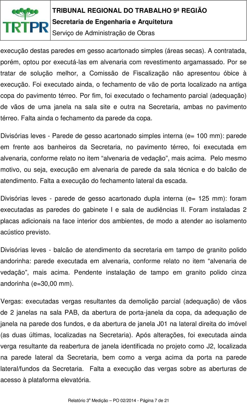 Por fim, foi executado o fechamento parcial (adequação) de vãos de uma janela na sala site e outra na Secretaria, ambas no pavimento térreo. Falta ainda o fechamento da parede da copa.