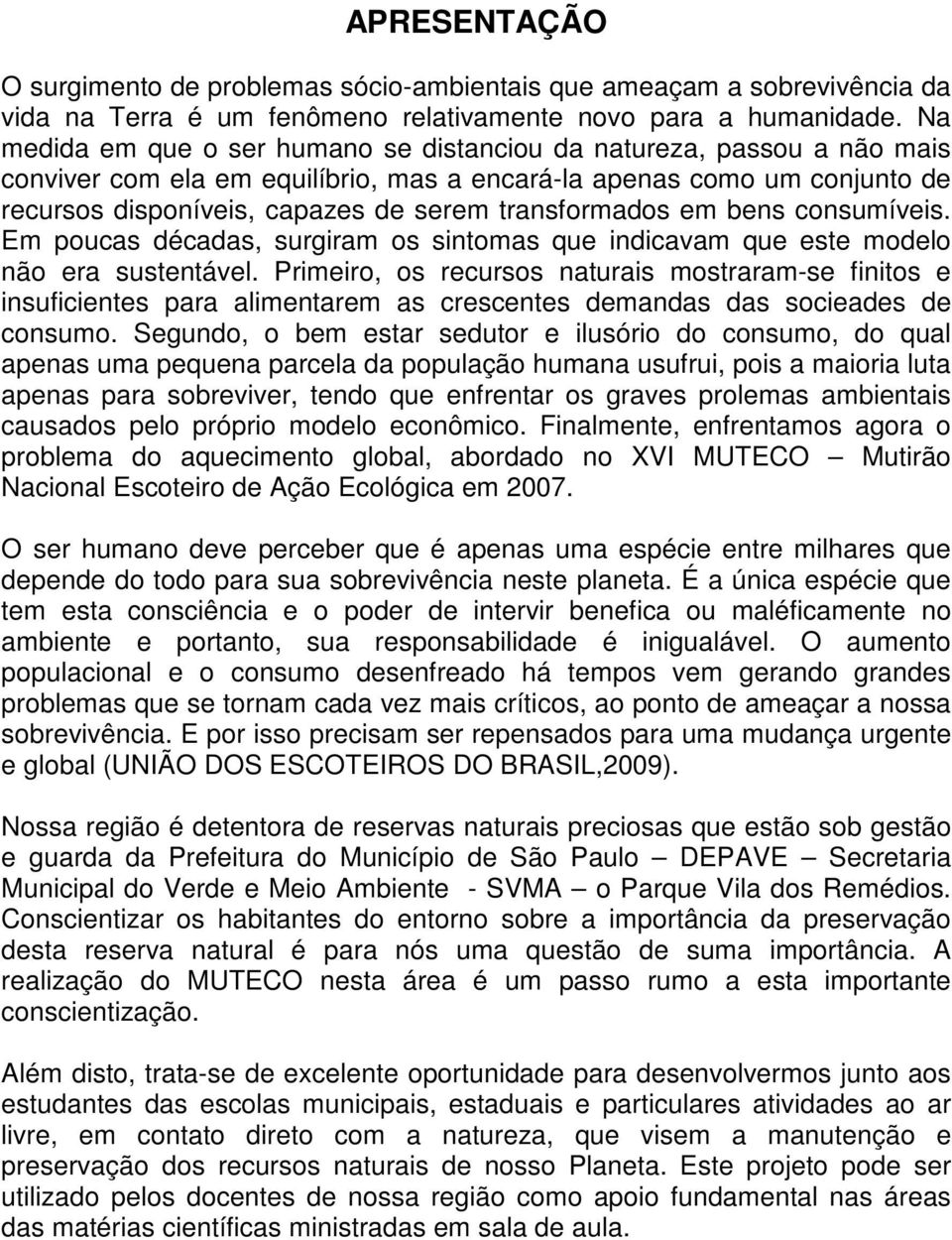 transformados em bens consumíveis. Em poucas décadas, surgiram os sintomas que indicavam que este modelo não era sustentável.