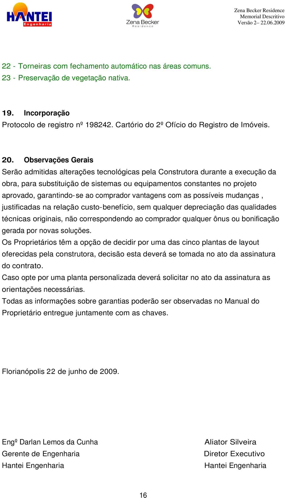 comprador vantagens com as possíveis mudanças, justificadas na relação custo-benefício, sem qualquer depreciação das qualidades técnicas originais, não correspondendo ao comprador qualquer ônus ou